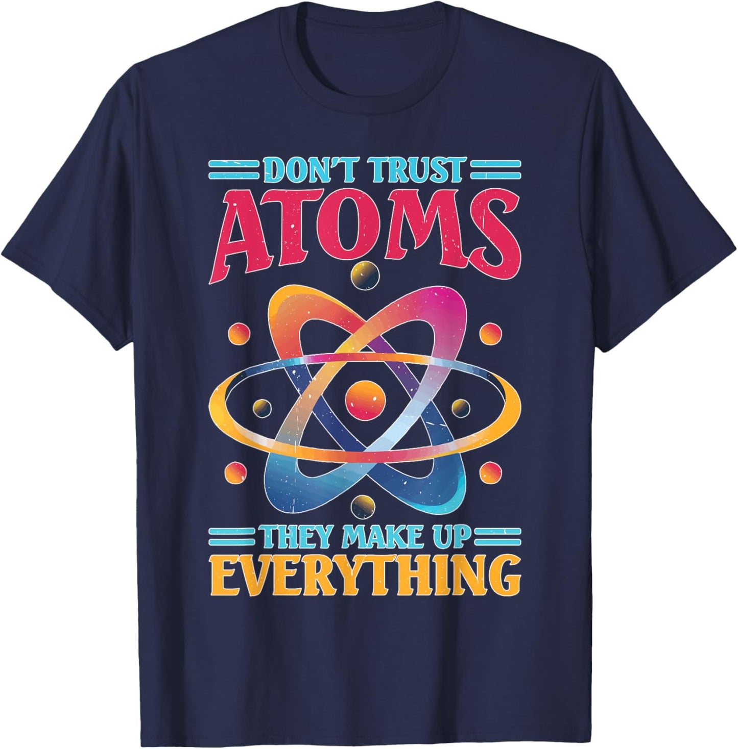 Don't Trust Atoms They Make Up Everything Science T-Shirt - T-Shirt | Navy