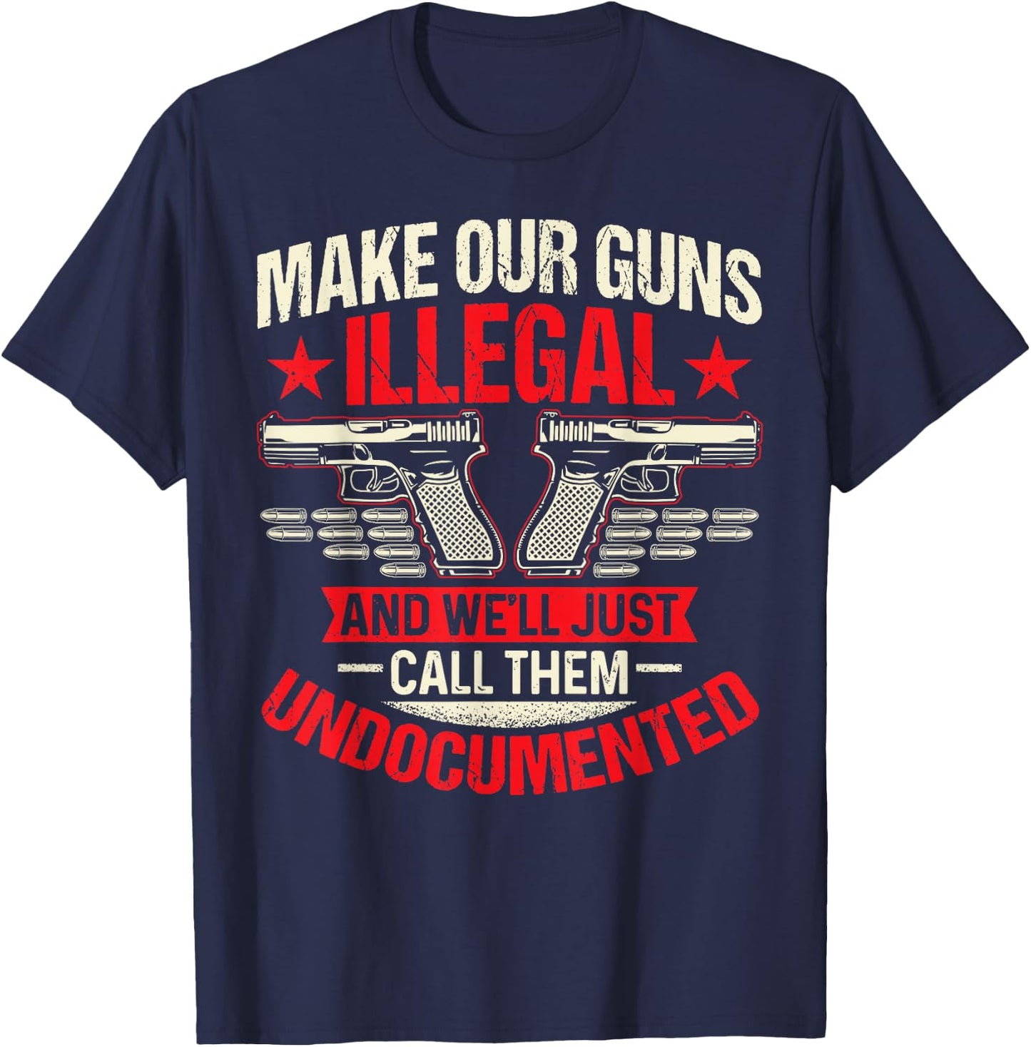 Make Our Guns Illegal And We'll Just Call Them Undocumented T-Shirt - T-Shirt | Navy