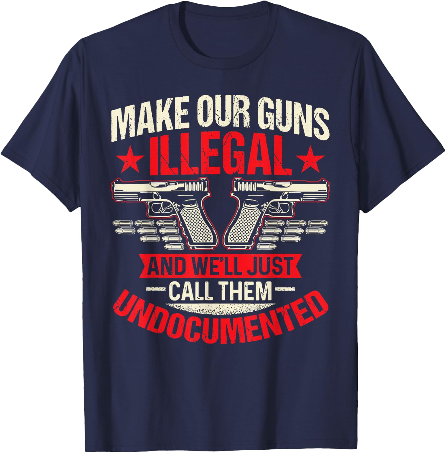 Make Our Guns Illegal And We'll Just Call Them Undocumented T-Shirt - T-Shirt | Navy
