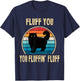 Fluff You You Fluffin' Fluff Funny Cat Kitten Lovers Gift T-Shirt - T-Shirt | Navy