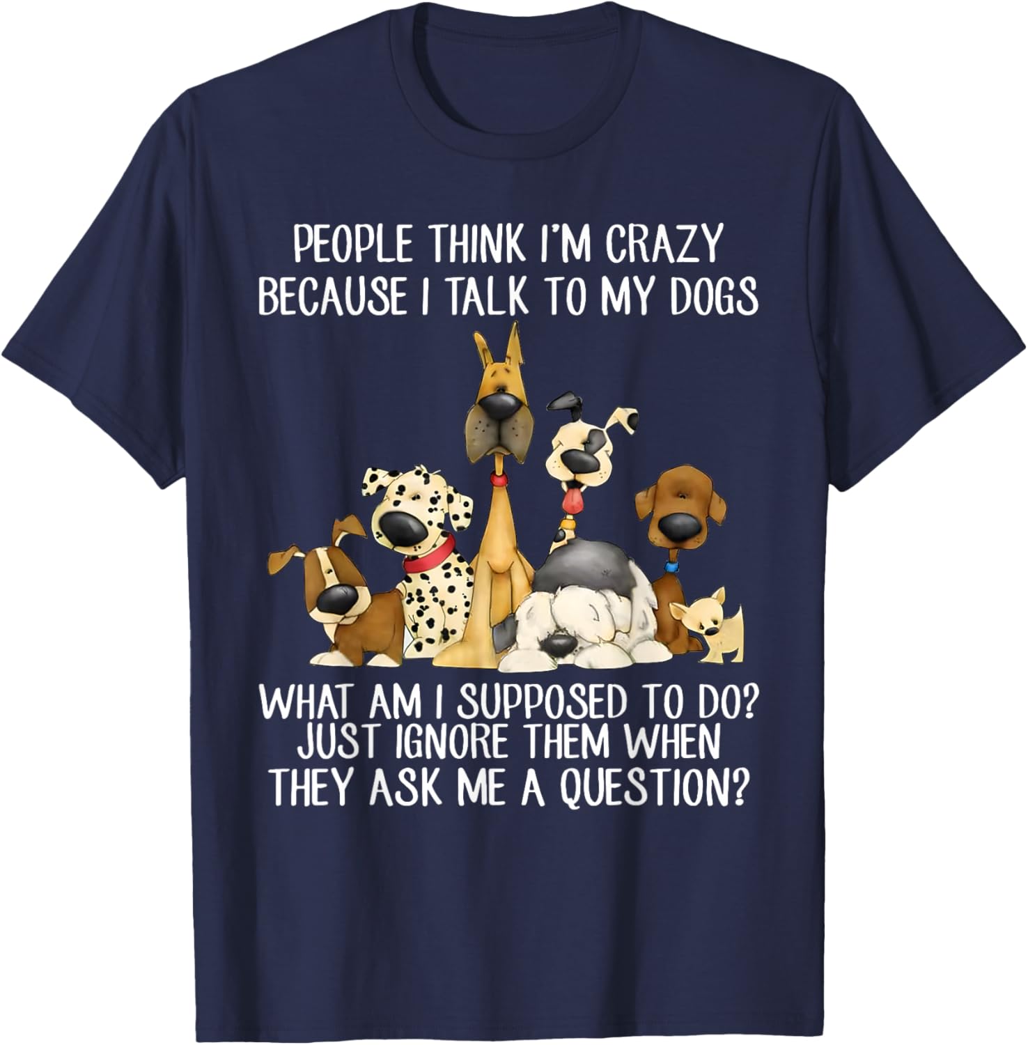 People Think I'm Crazy Because I Talk To My Dogs T-Shirt - T-Shirt | Navy