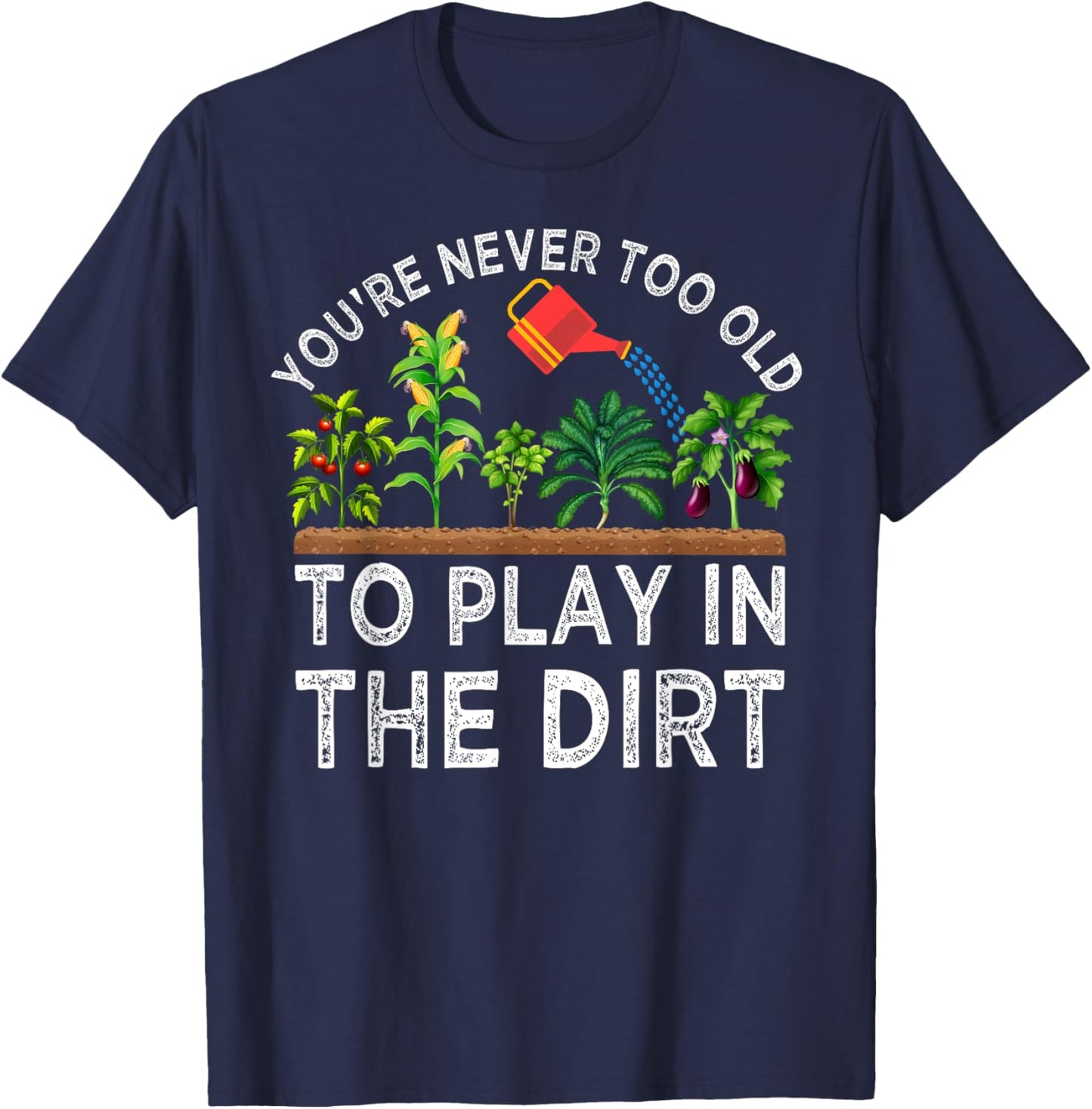 You're Never Too Old to Play in the Dirt Funny Gardening T-Shirt - T-Shirt | Navy