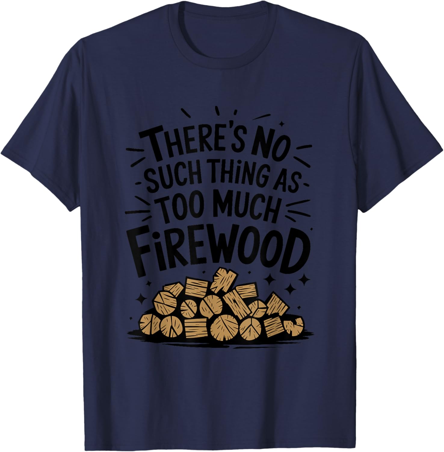 Woodworking, There's No Such Thing As Too Much Firewood T-Shirt - T-Shirt | Navy