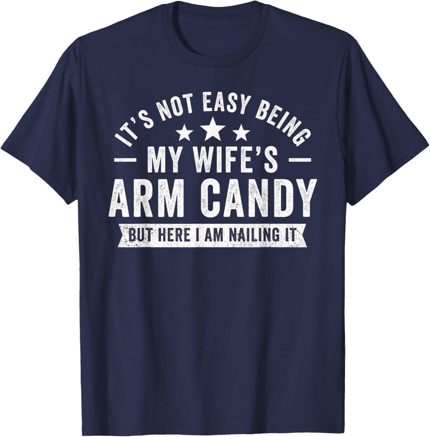 It's Not Easy Being My Wife's Arm Candy Here I Am Nailing It T-Shirt - T-Shirt | Navy