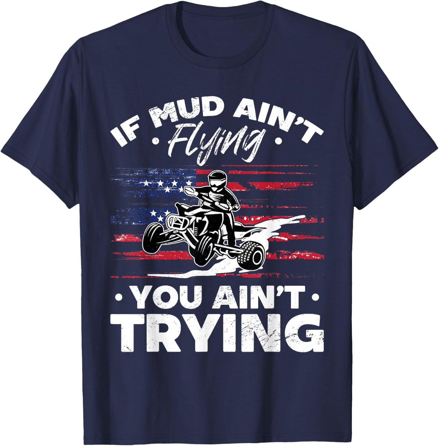 US Flag Quad ATV If Mud Ain't Flying You Ain't Trying T-Shirt - T-Shirt | Navy