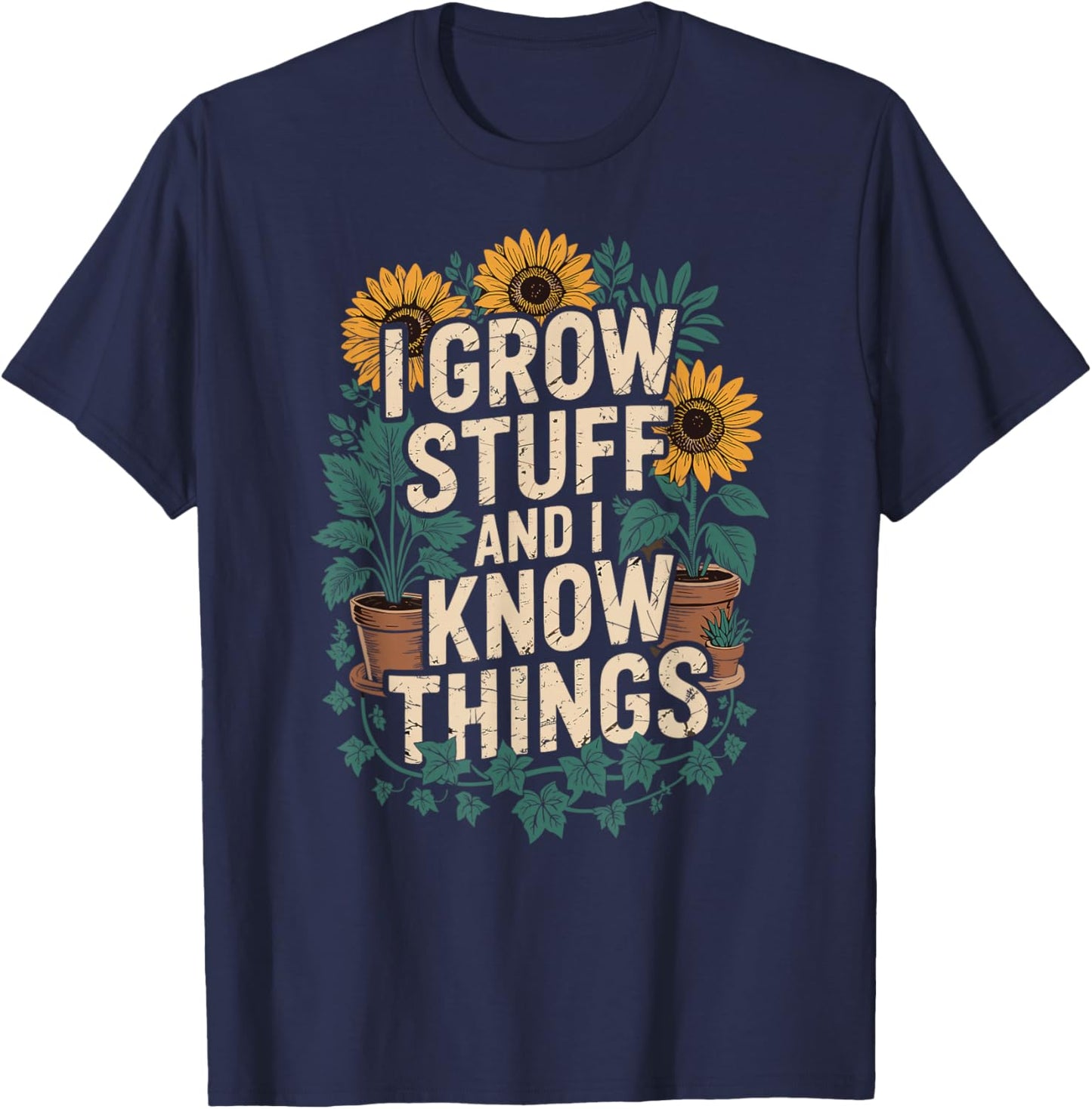 I Grow Stuff And I Know Things Plant Lover Gardening T-Shirt - T-Shirt | Navy
