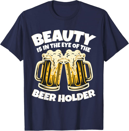 Beauty is in The Eye of the Beer Holder! Funny Beer T-Shirt - T-Shirt | Navy