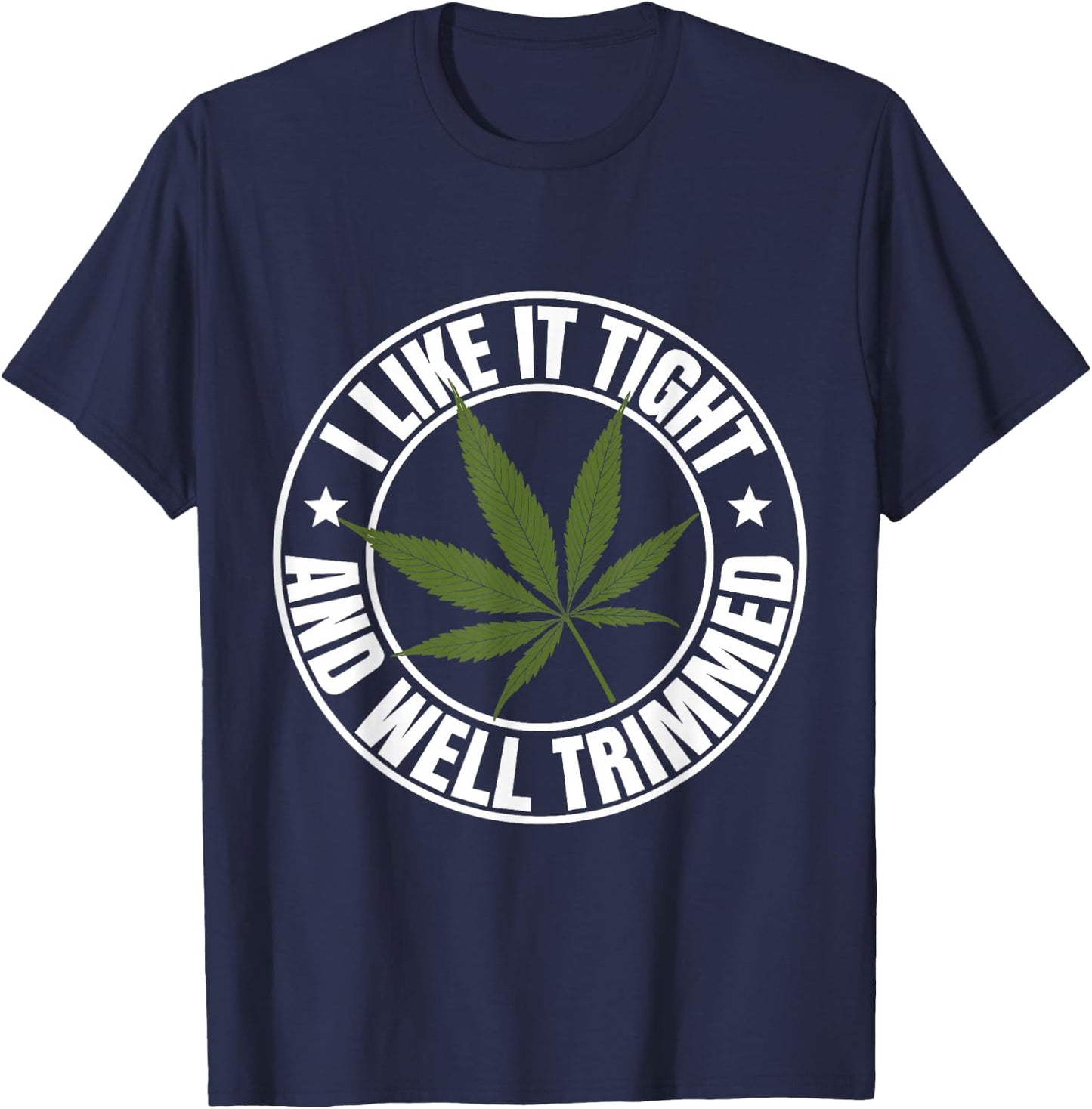 Weed Cannabis Medical Marijuana I Like It Tight and Trimmed T-Shirt - T-Shirt | Navy