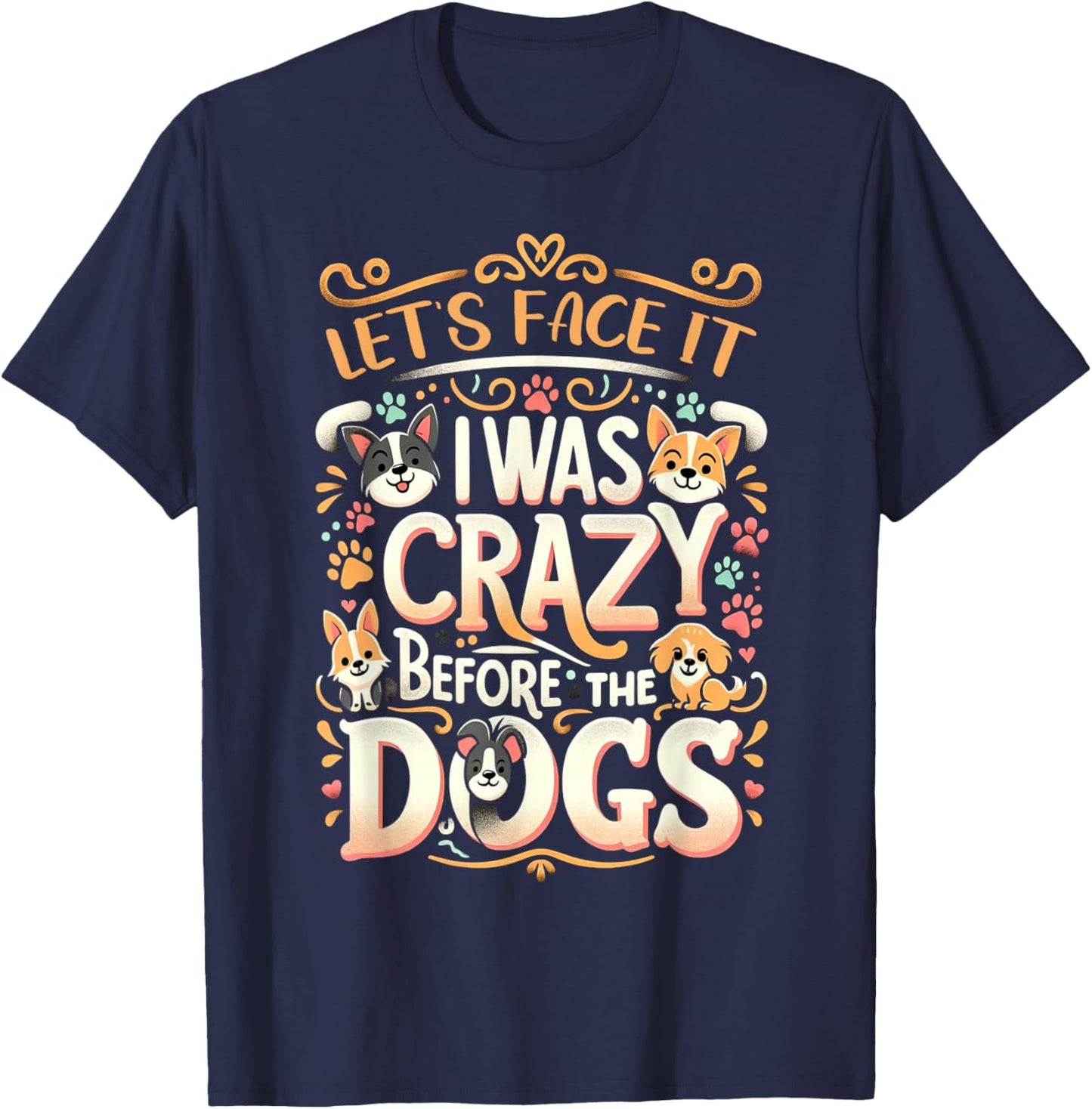 Let's Face It I Was Crazy Before The Dogs T-Shirt - T-Shirt | Navy