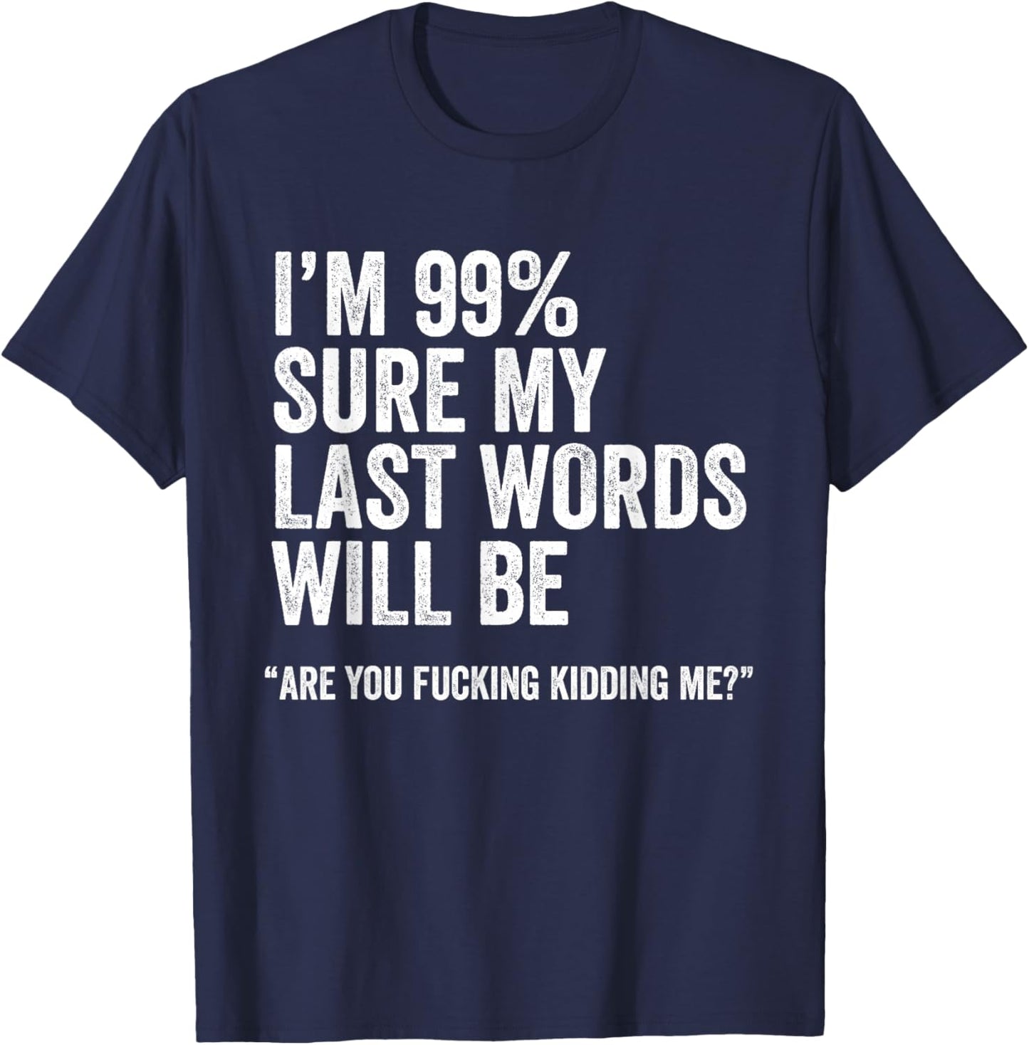I'm 99% Sure My Last Words Will Be Are You Fcking Kidding Me T-Shirt - T-Shirt | Navy