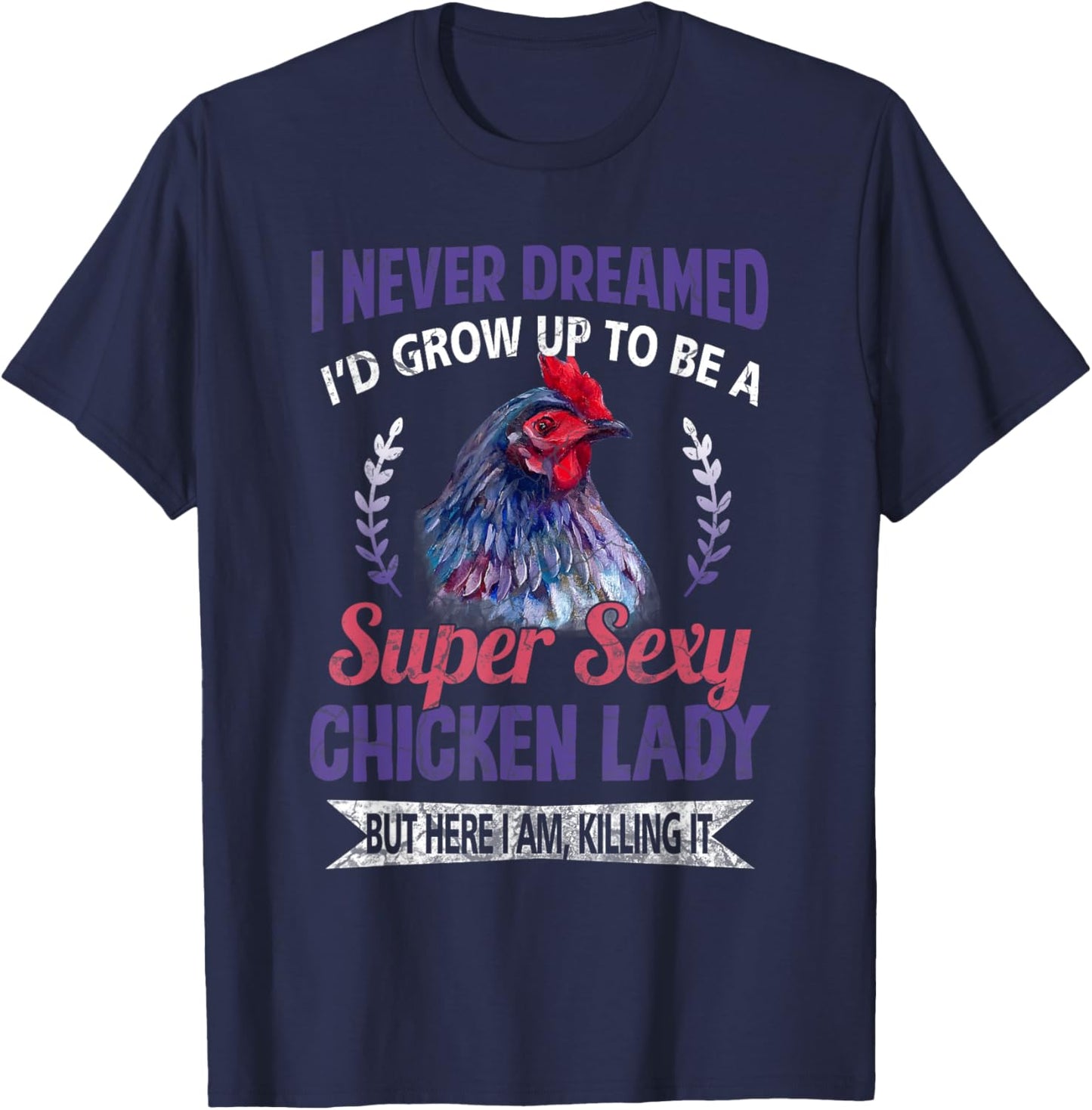 I Never Dreamed I'd Grow Up To Be A Super Sexy Chicken Lady T-Shirt - T-Shirt | Navy