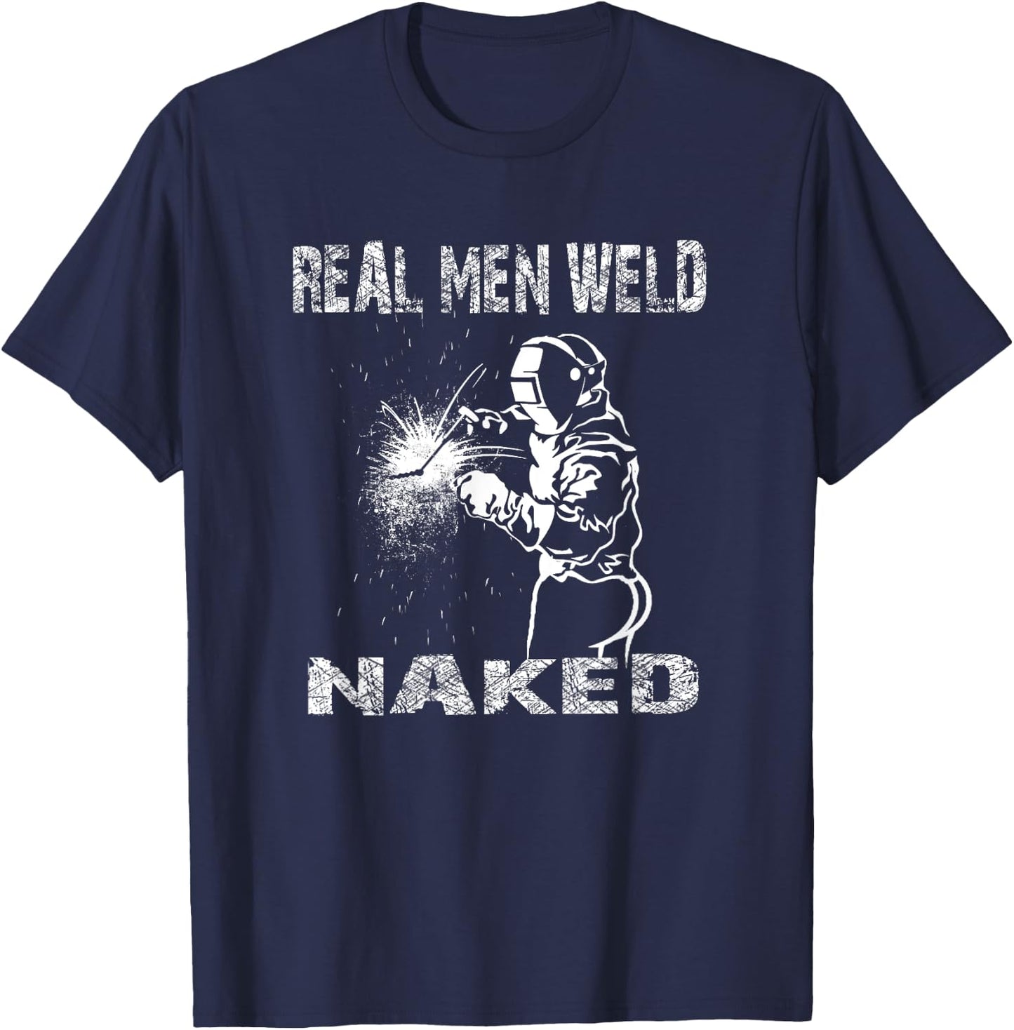 Real Men Weld Naked Funny Welding Welder Pipeline Engineer T-Shirt - T-Shirt | Navy