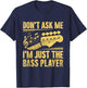 Don't Ask Me I'm Just The Bass Player Bassist Musician Band T-Shirt - T-Shirt | Navy