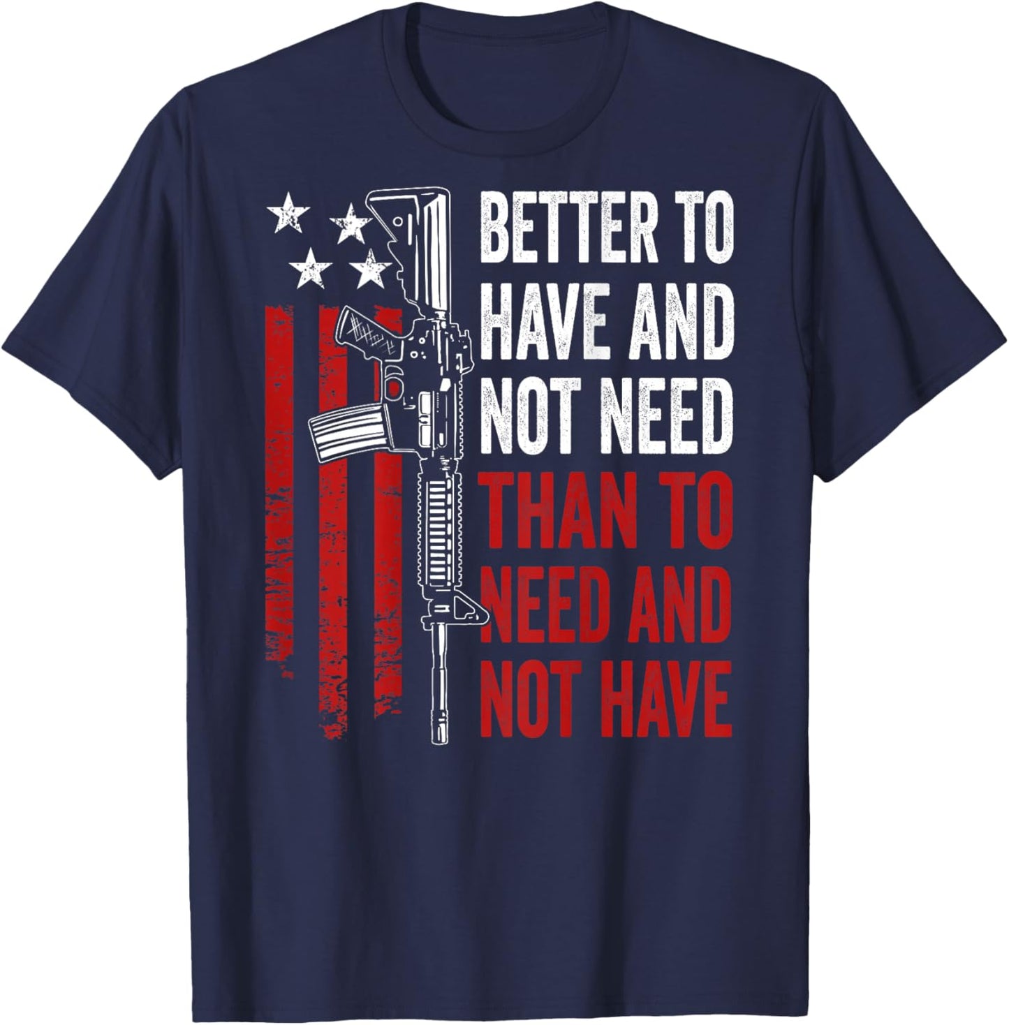 Better To Have And Not Need - Guns AR15 USA Funny (ON BACK) T-Shirt - T-Shirt | Navy
