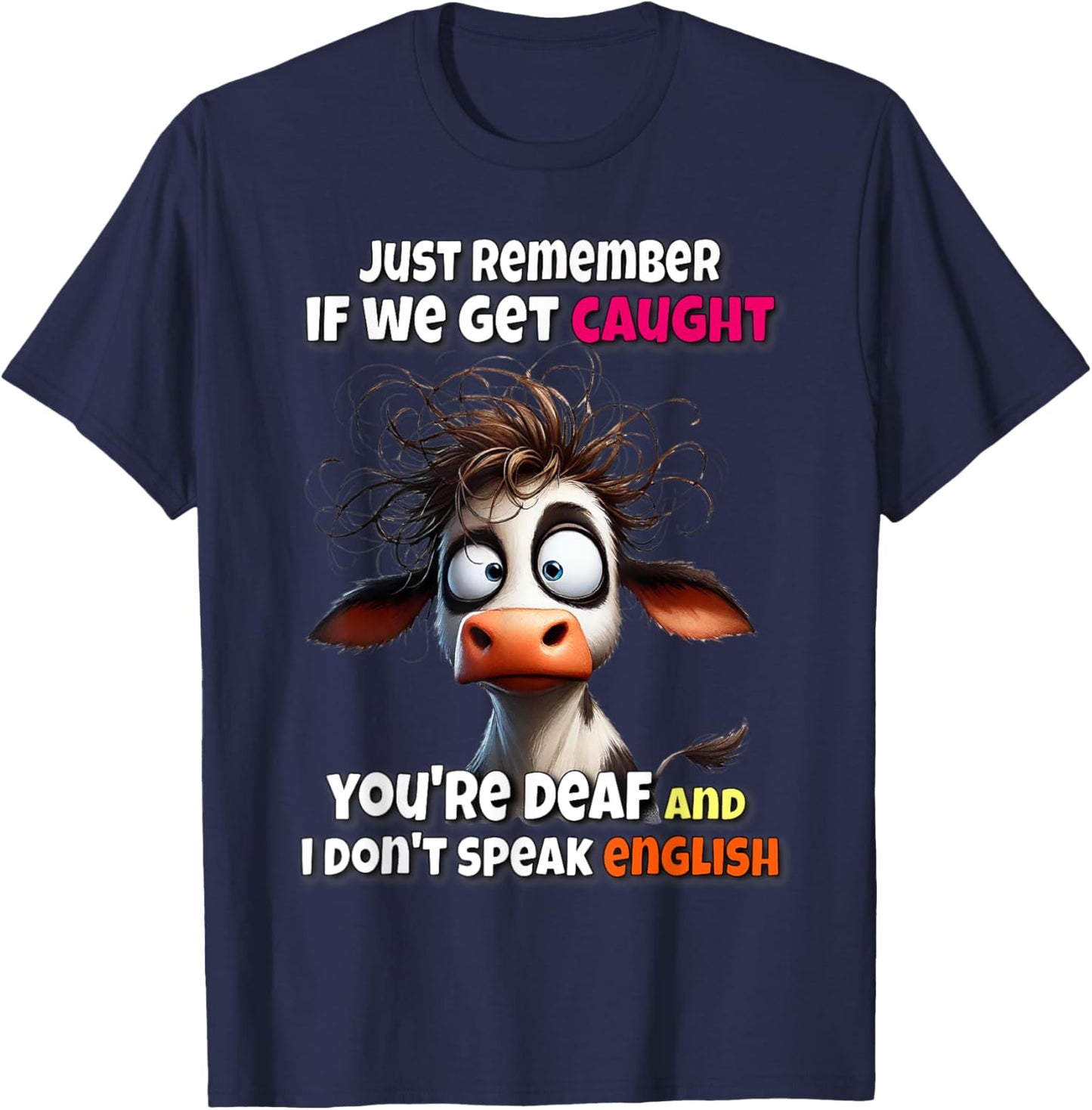 Cow Just Remember If We Get Caught You're Deaf & I Don't T-Shirt - T-Shirt | Navy