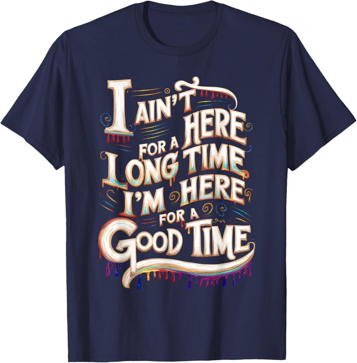 I Ain't Here For A Long Time I'm Here For A Good Time T-Shirt - T-Shirt | Navy