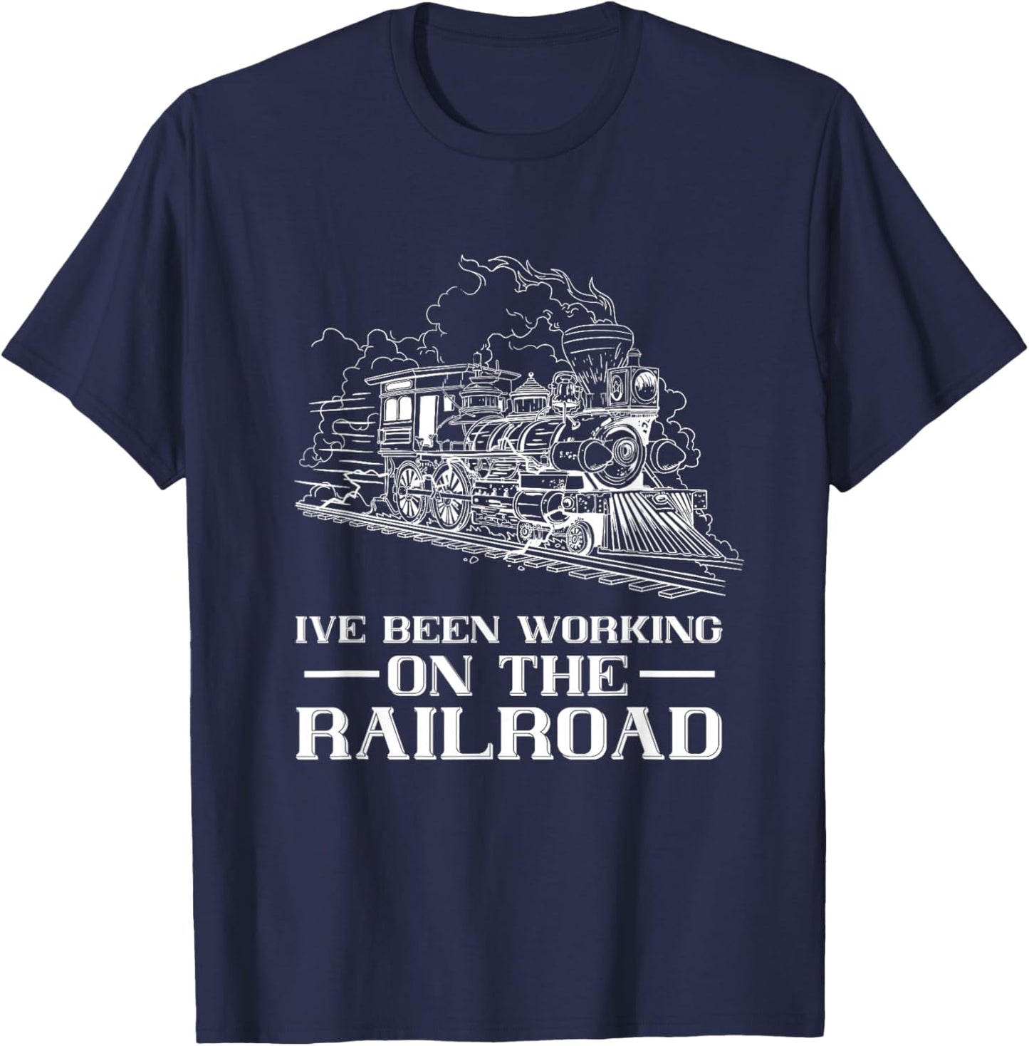 Train Lover Steam Locomotive I've Been Working Railroad T-Shirt - T-Shirt | Navy