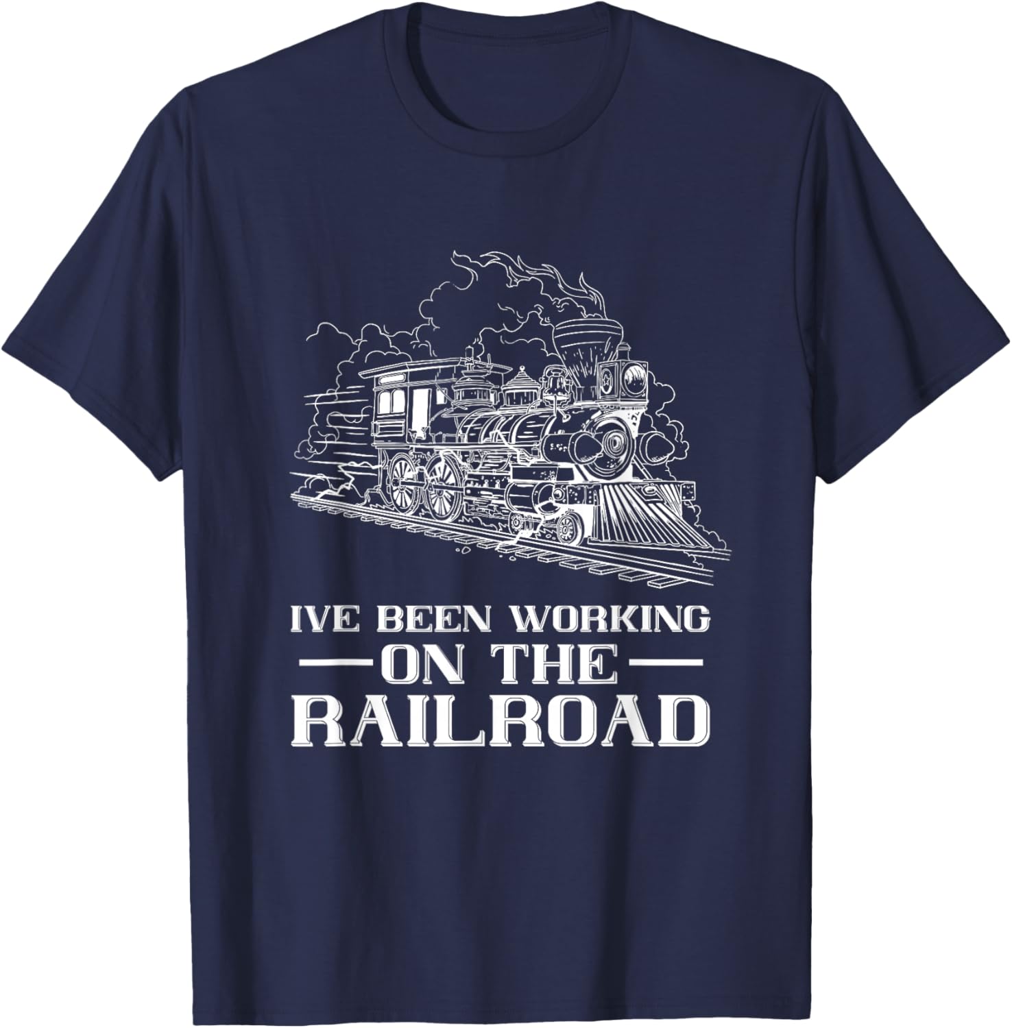 Train Lover Steam Locomotive I've Been Working Railroad T-Shirt - T-Shirt | Navy