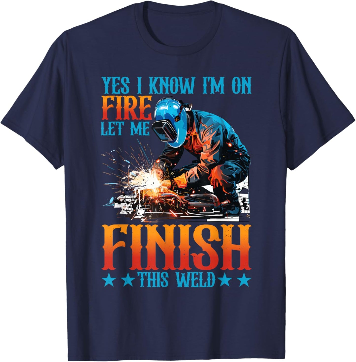 Yes I Know I'm On Fire, Let Me Finish This Weld T-Shirt - T-Shirt | Navy