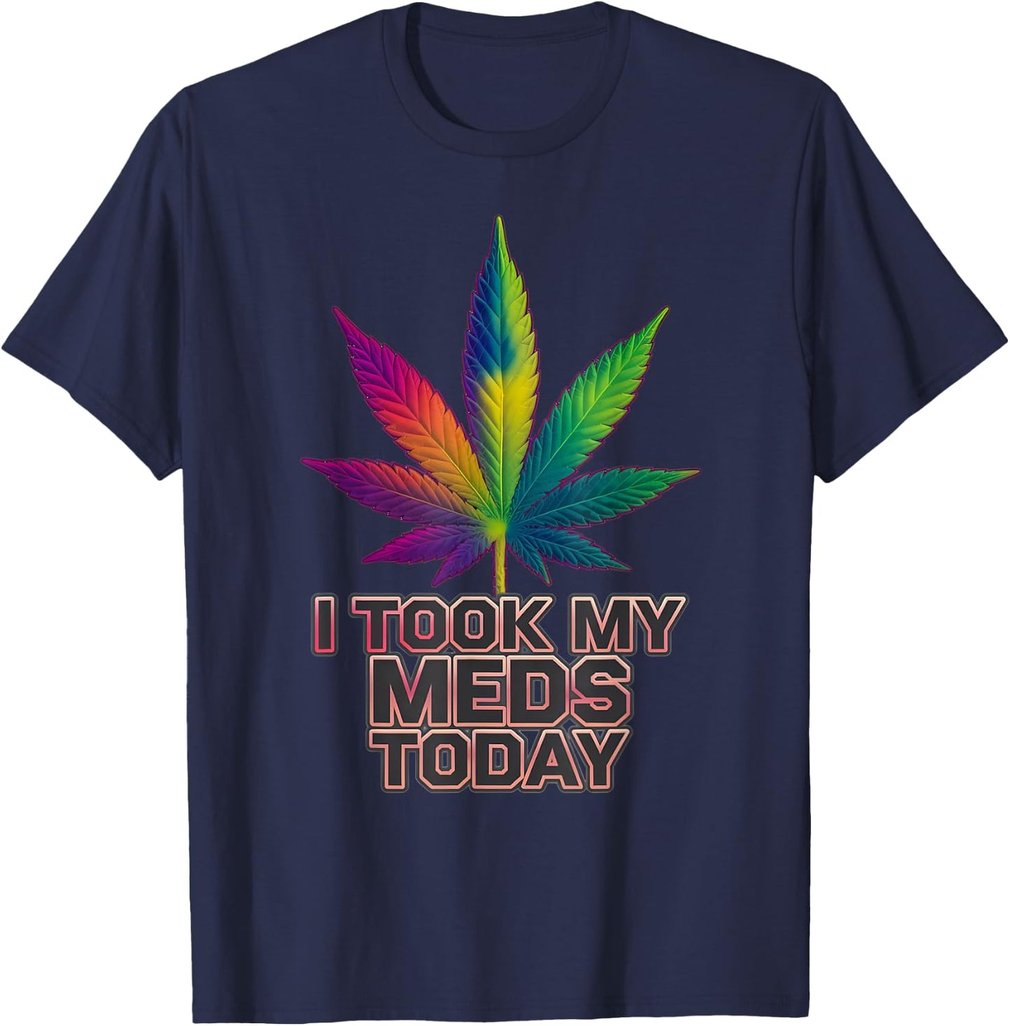 Rainbow Weed Marijuana Cannabis Sayings I Took My Meds Today T-Shirt - T-Shirt | Navy