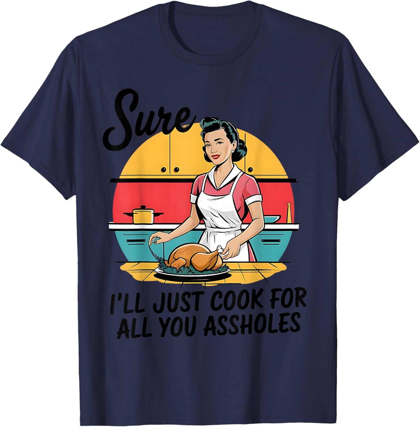 Sure I'll Just Cook For All You Asshole Lady Thanksgiving T-Shirt - T-Shirt | Navy