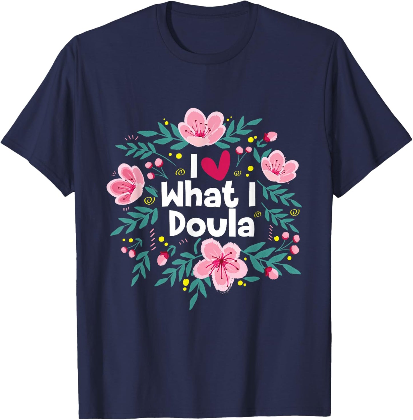 I Love What I Doula - Midwifery Childbirth Labor Assistant T-Shirt - T-Shirt | Navy