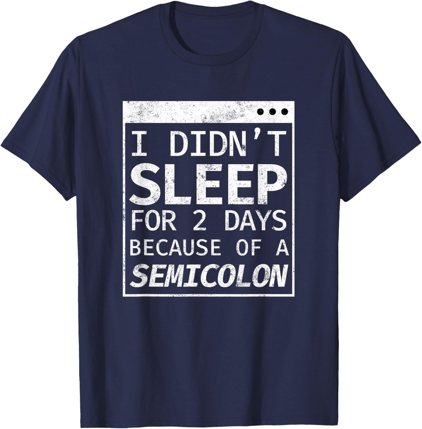 I Didn't Sleep 2 Days Semicolon Programmer Coding T-Shirt - T-Shirt | Navy