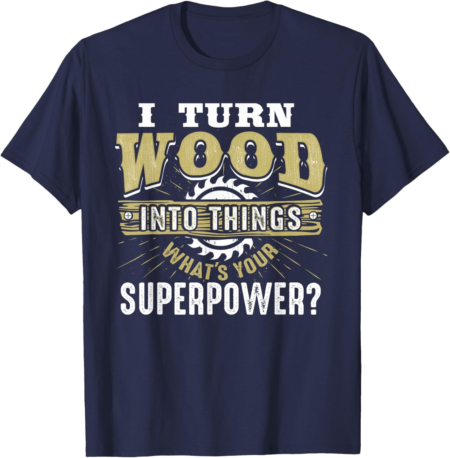 I Turn Wood into Things Superpower - Woodworking Small T-Shirt - T-Shirt | Navy
