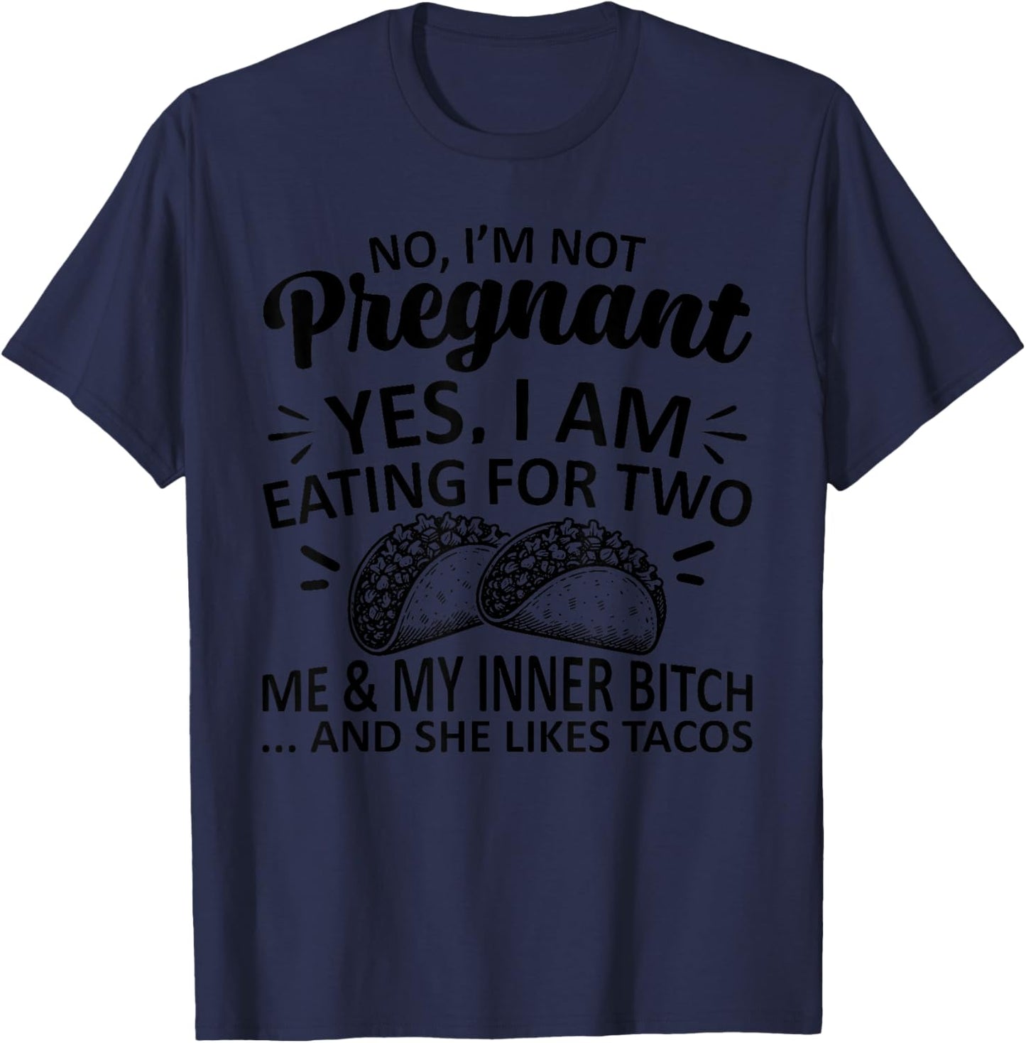 No I'm Not Pregnant Yes I Am Eating For Two Me Bitch Tacos T-Shirt - T-Shirt | Navy