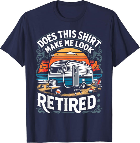 Does This Shirt Make Me Look Retired Retirement Camping RV T-Shirt - T-Shirt | Navy