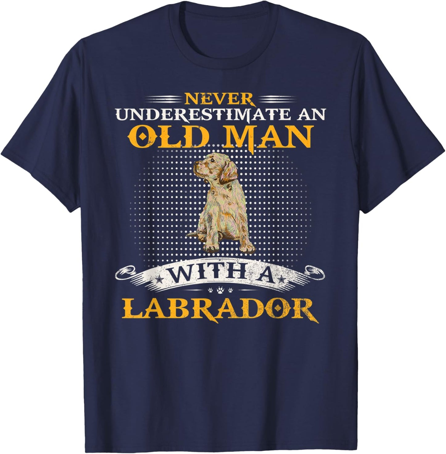 Never Underestimate An Old Man With A Labrador Retriever Lab T-Shirt - T-Shirt | Navy