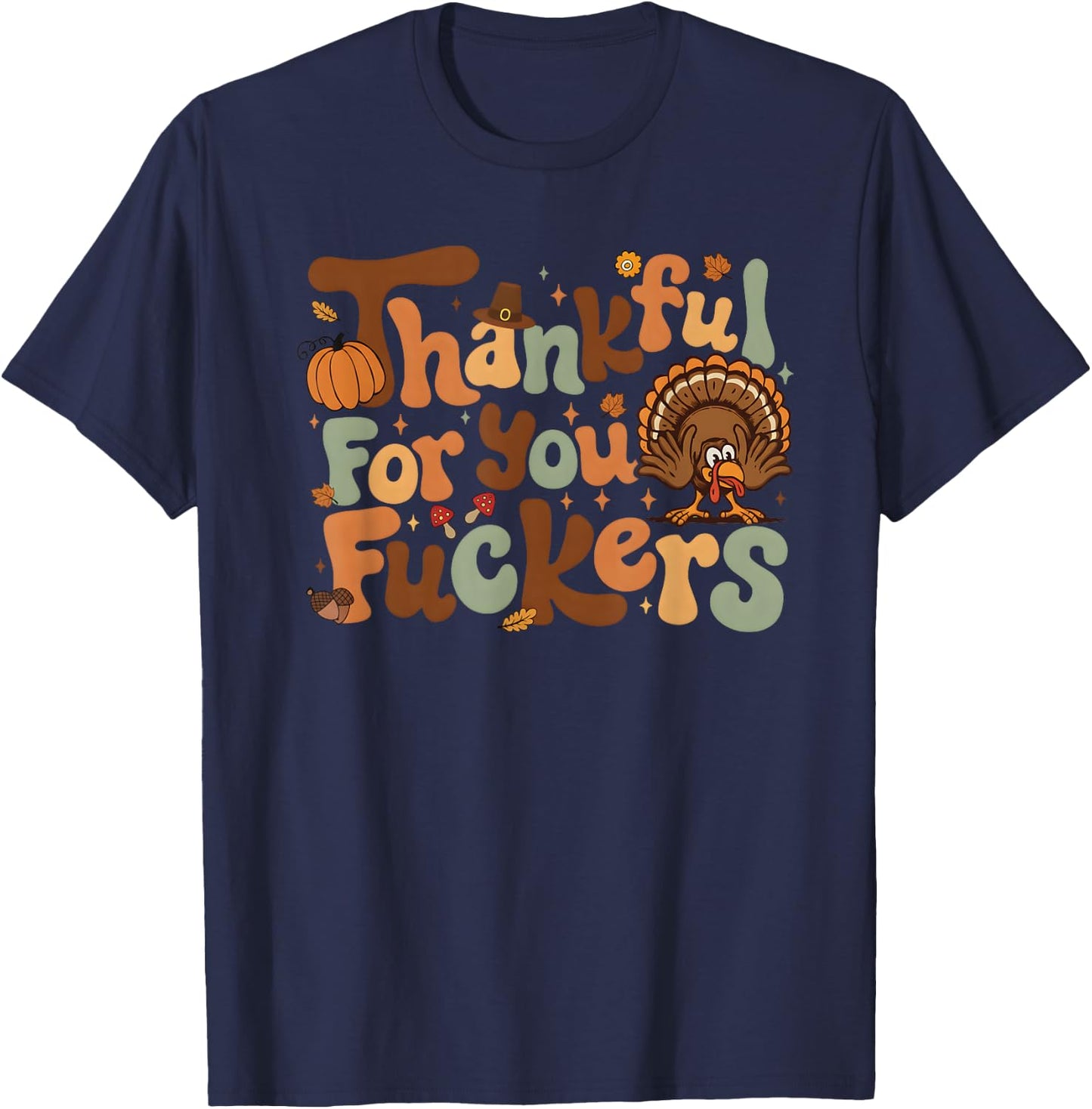 Thankful for You Fuckers Funny Thanksgiving Friendsgiving T-Shirt - T-Shirt | Navy