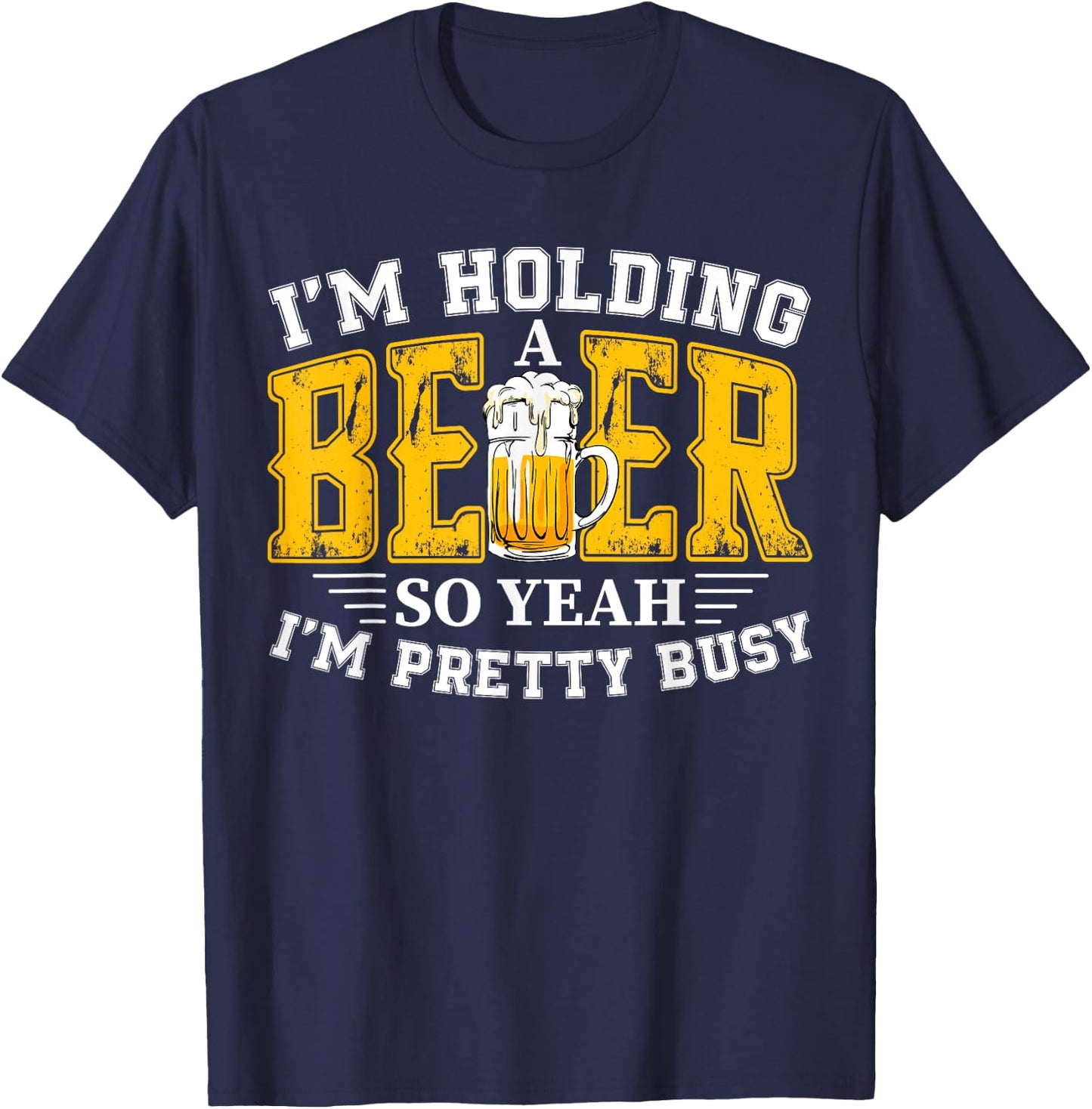 I'm Holding a Beer So Yeah I'm Pretty Busy Drinking Beer Fan T-Shirt - T-Shirt | Navy