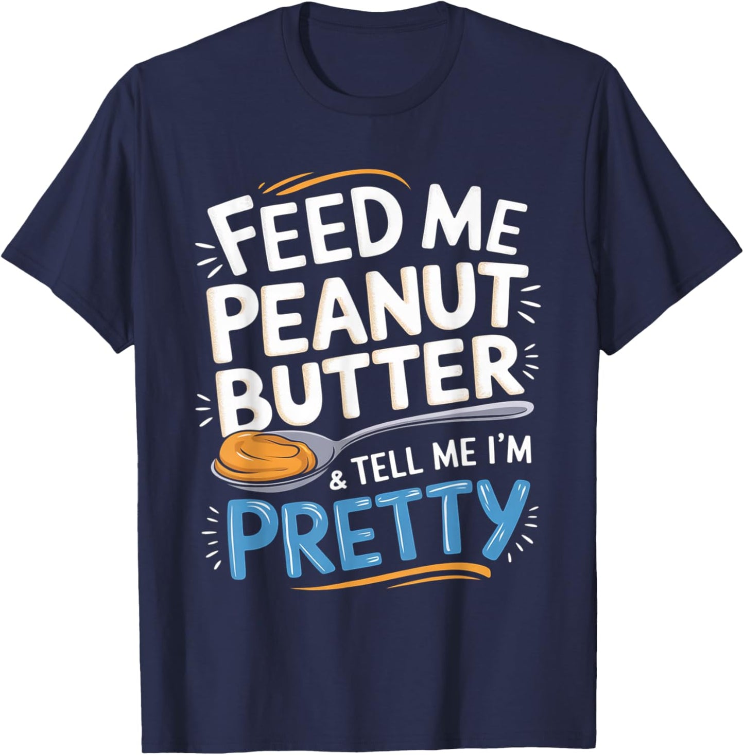 Feed Me Peanut Butter & Tell Me I'm Pretty Peanut Butter Men T-Shirt - T-Shirt | Navy