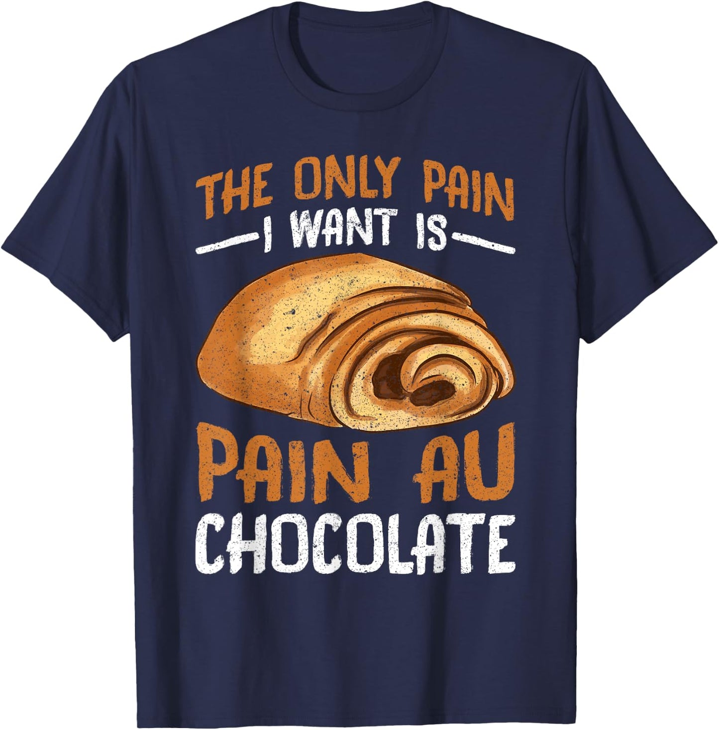 The Only Pain I Want Is Pain Au Chocolate T-Shirt - T-Shirt | Navy