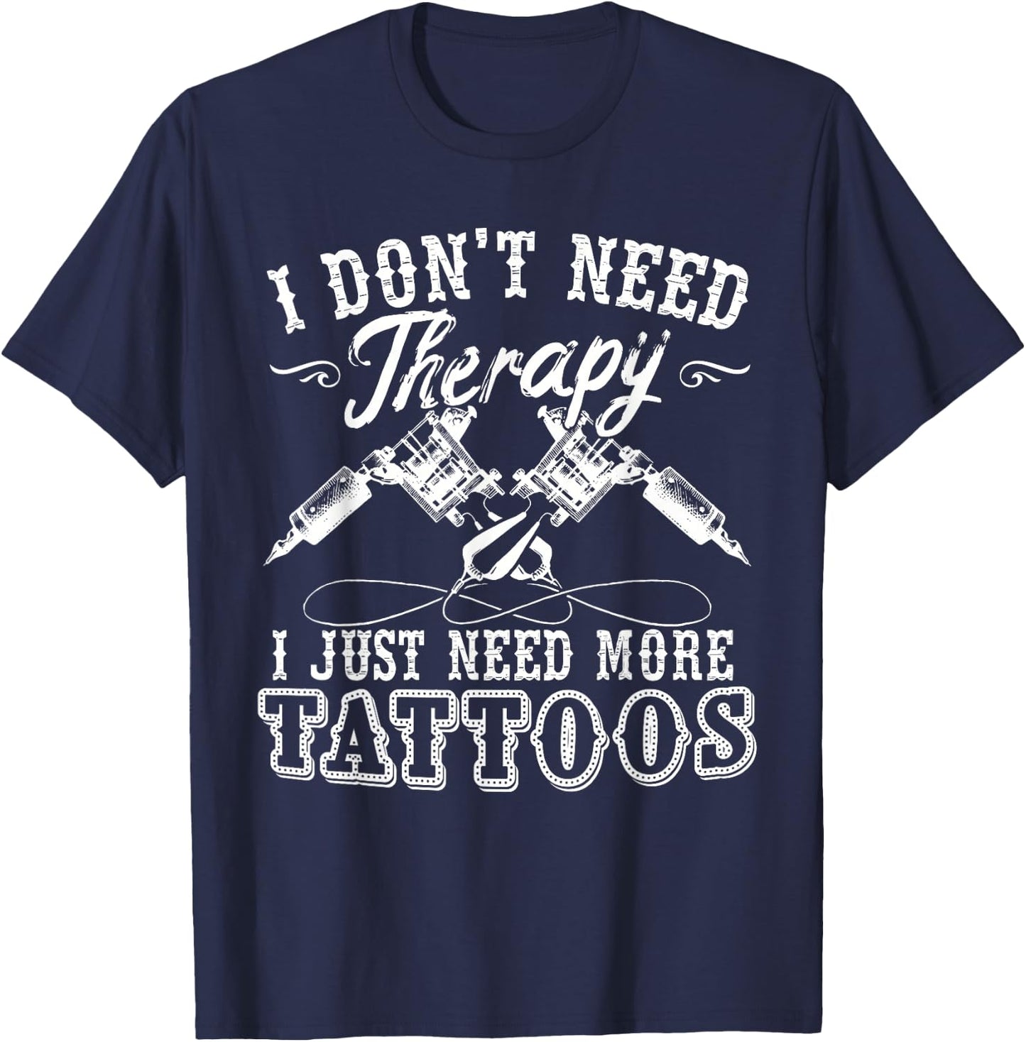 Tattoo Artist I Don't Need Therapy I Just Need More Tattoos T-Shirt - T-Shirt | Navy