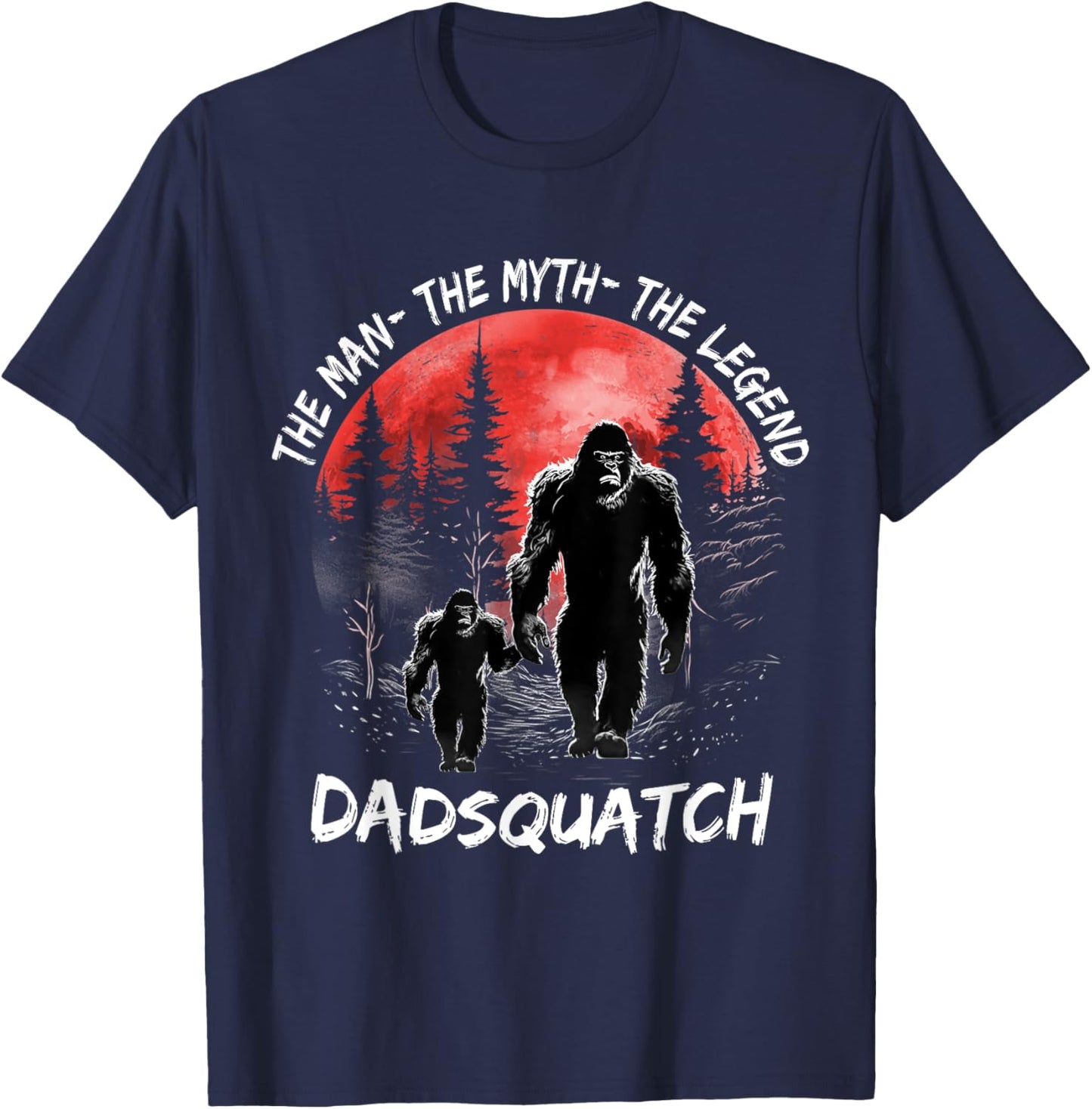 Dad Squatch The Man The Myth The Legend Bigfoot Fathers day T-Shirt - T-Shirt | Navy