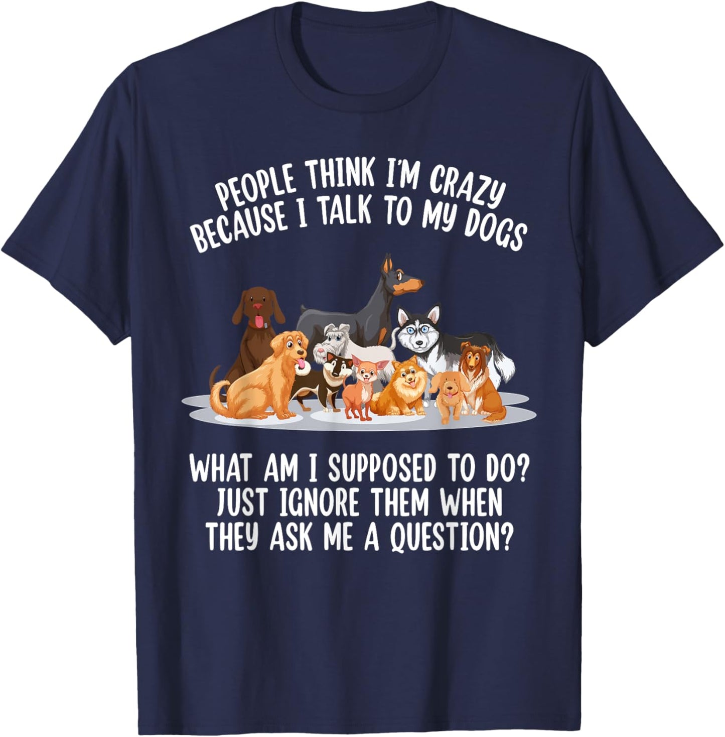 People Think I'm Crazy Because I Talk To My Dogs Dog Men Women T-Shirt - T-Shirt | Navy
