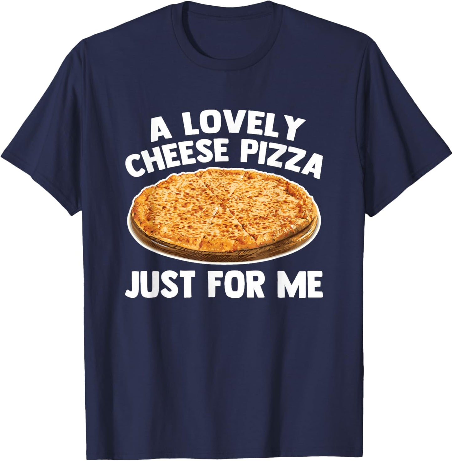 A Lovely Cheese Pizza Just For Me - Funny Saying Food Pizza T-Shirt - T-Shirt | Navy