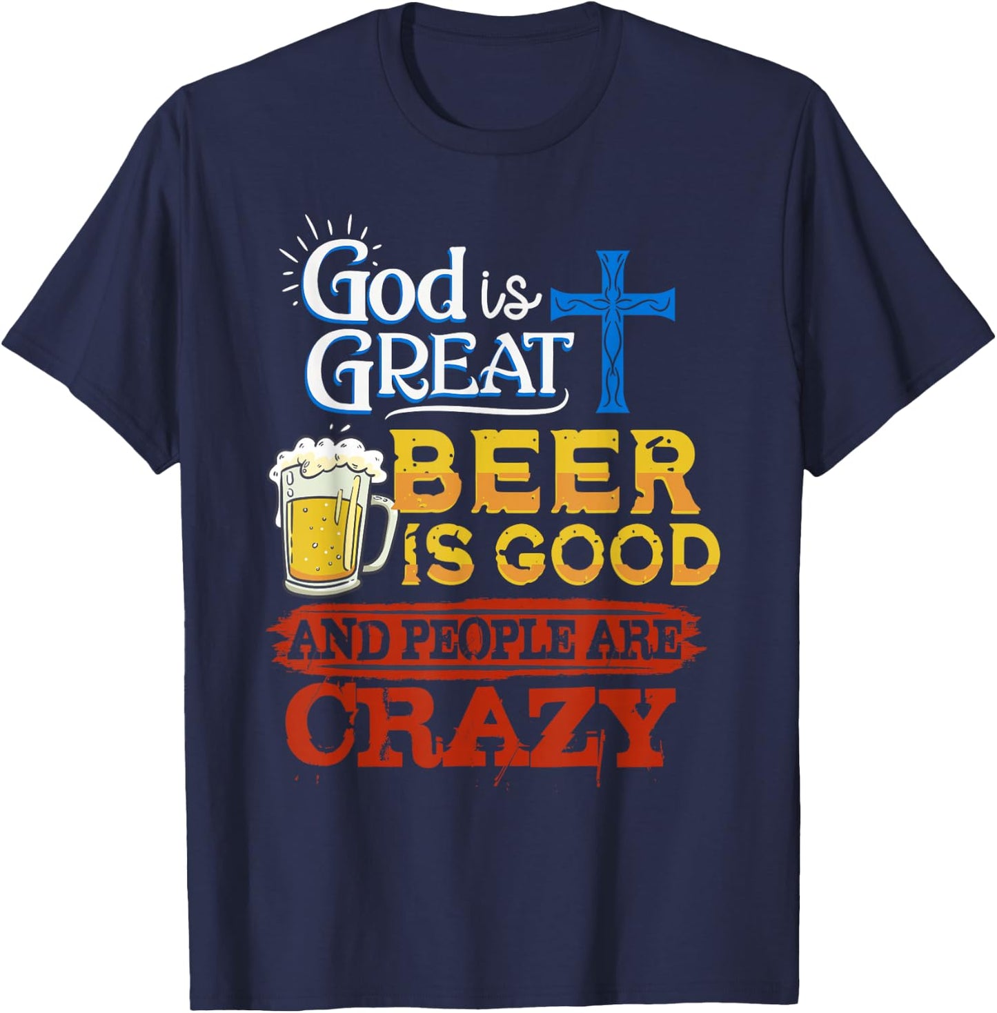 God Is Great Beer Is Good And People Are Crazy Sarcastic T-Shirt - T-Shirt | Navy