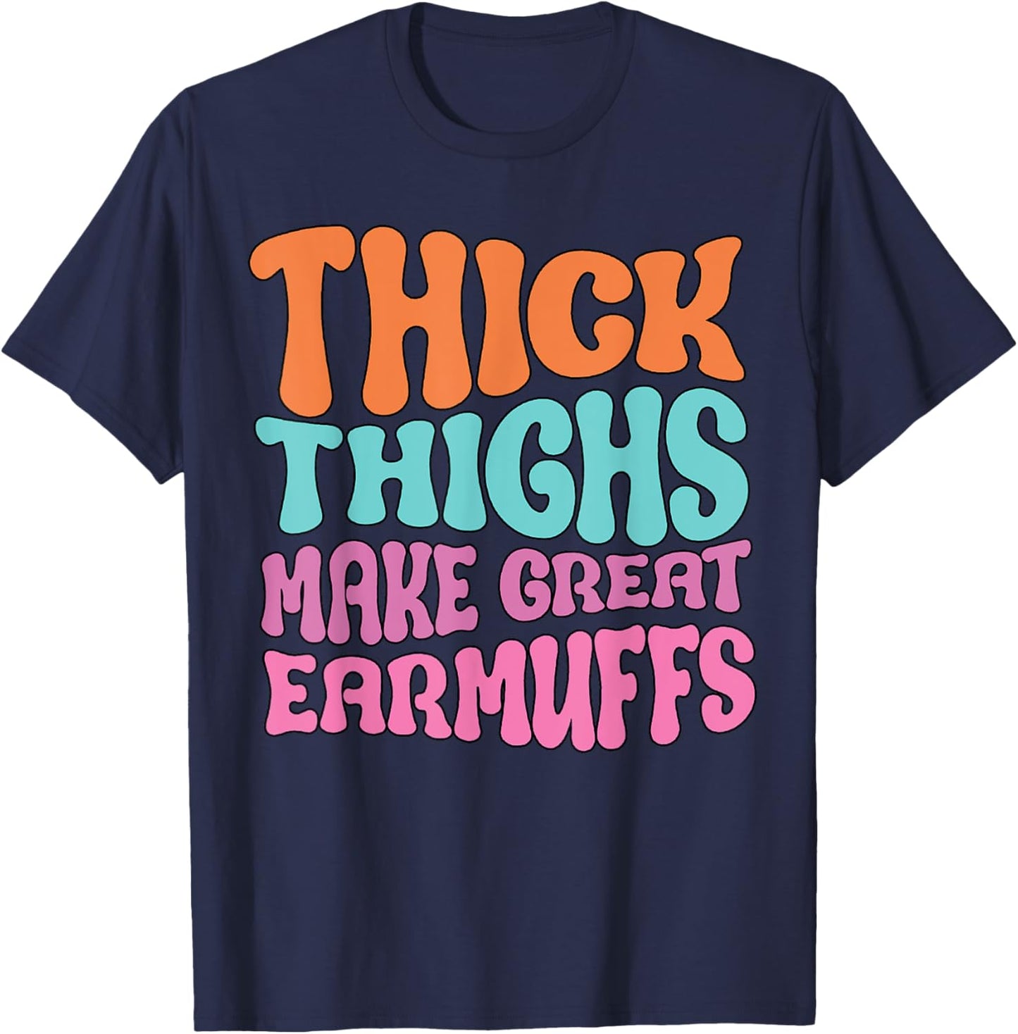 Thick Thighs Make Great Earmuffs Funny T-Shirt - T-Shirt | Navy