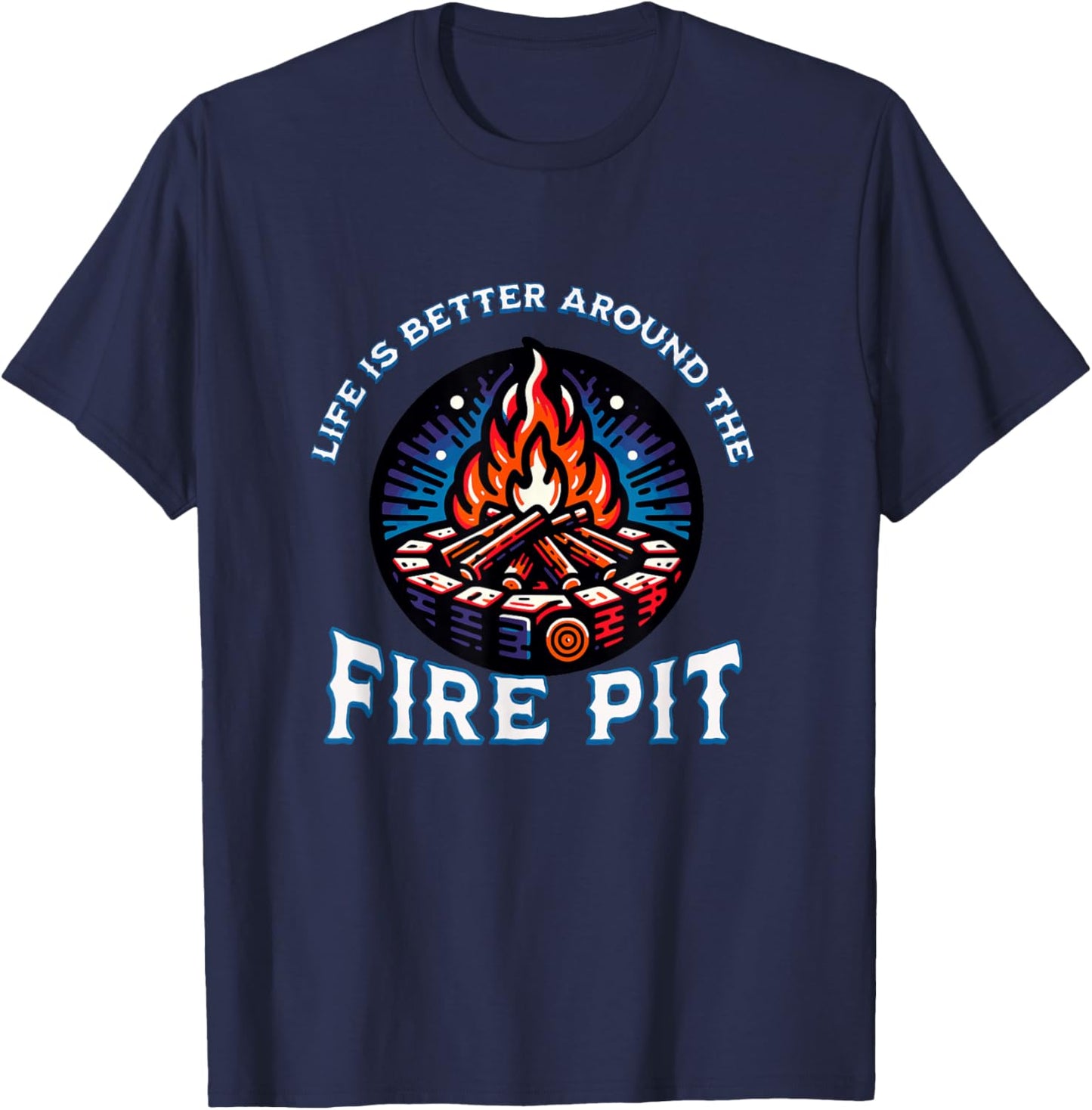 Life Is Better Around The Fire Pit Campfire Firepit Bonfire T-Shirt - T-Shirt | Navy