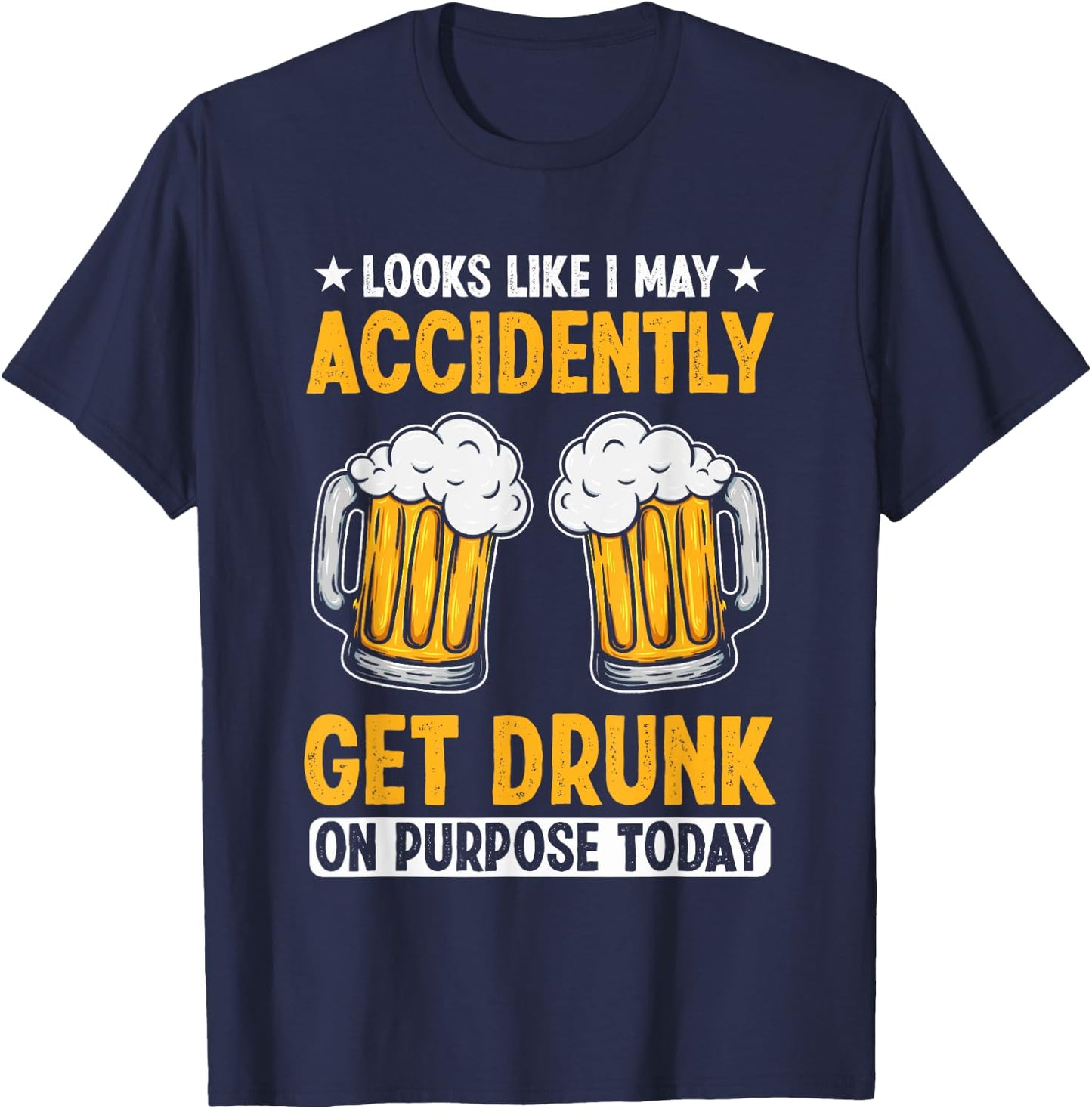 Looks Like I May Accidentally Get Drunk On Purpose Today T-Shirt - T-Shirt | Navy
