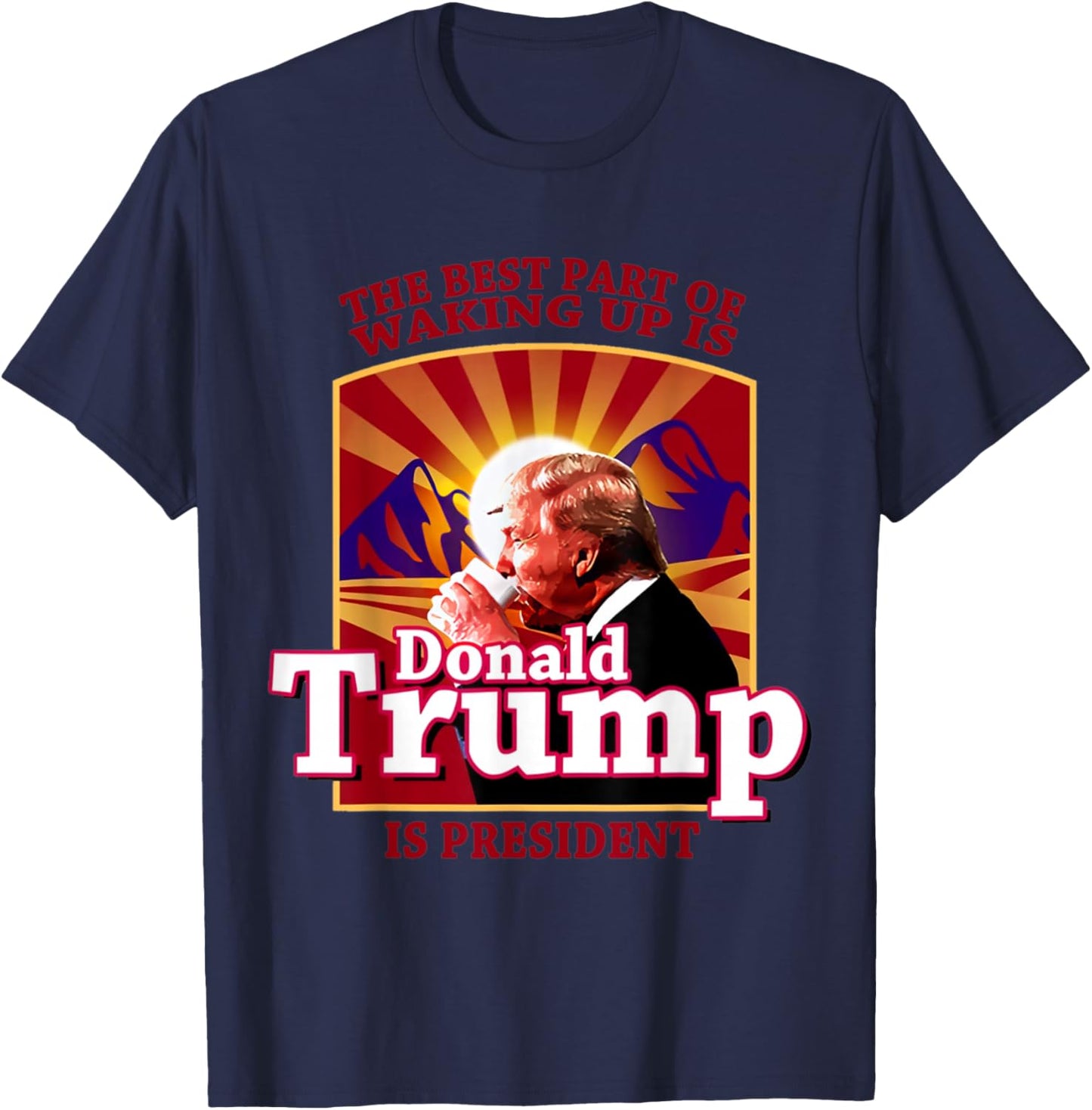 The Best Part Of Waking Up Is Donald Trump Is President T-Shirt - T-Shirt | Navy