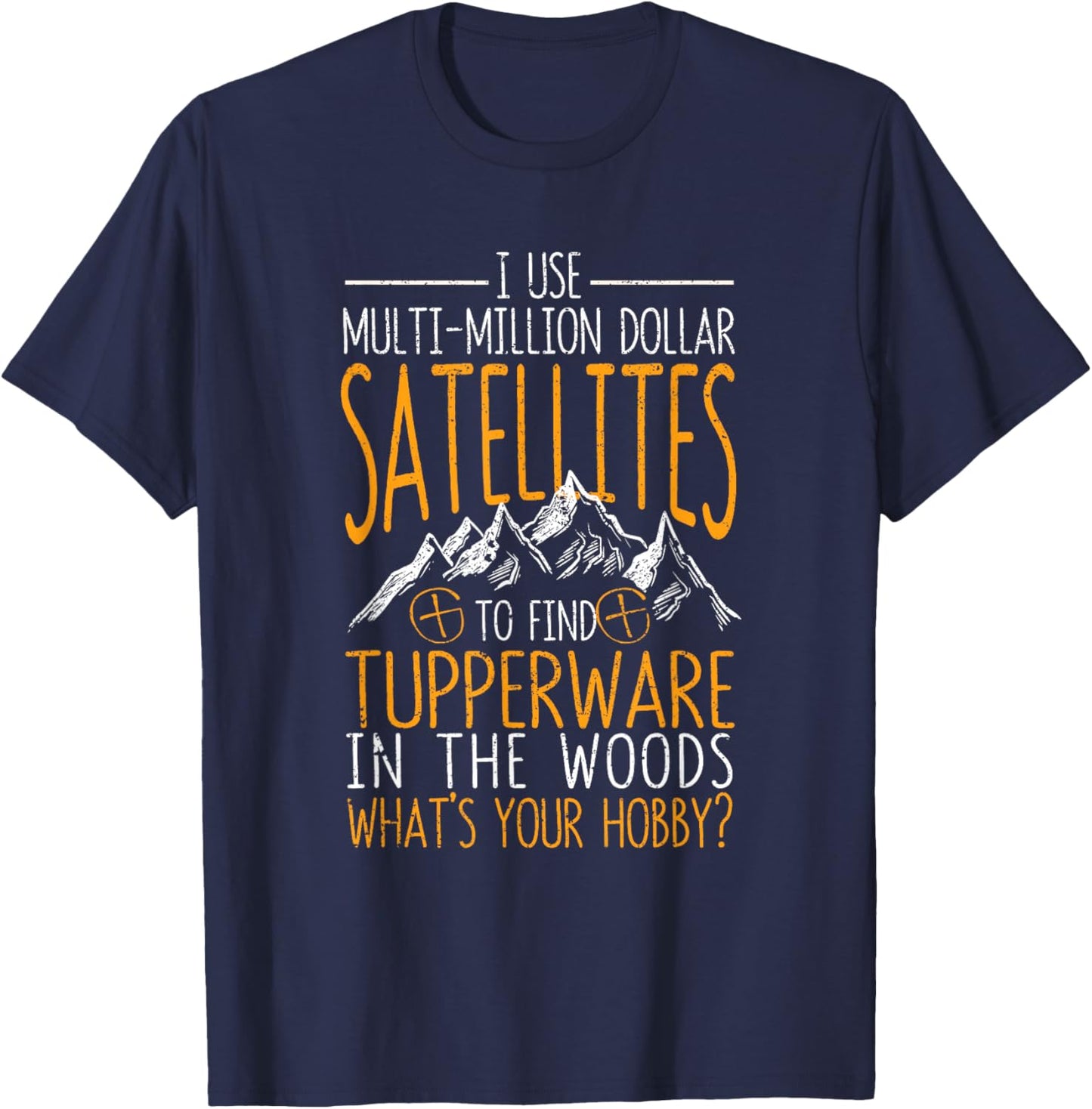 I Use Multi-Million Dollar Satellites Geocaching Geocachers T-Shirt - T-Shirt | Navy