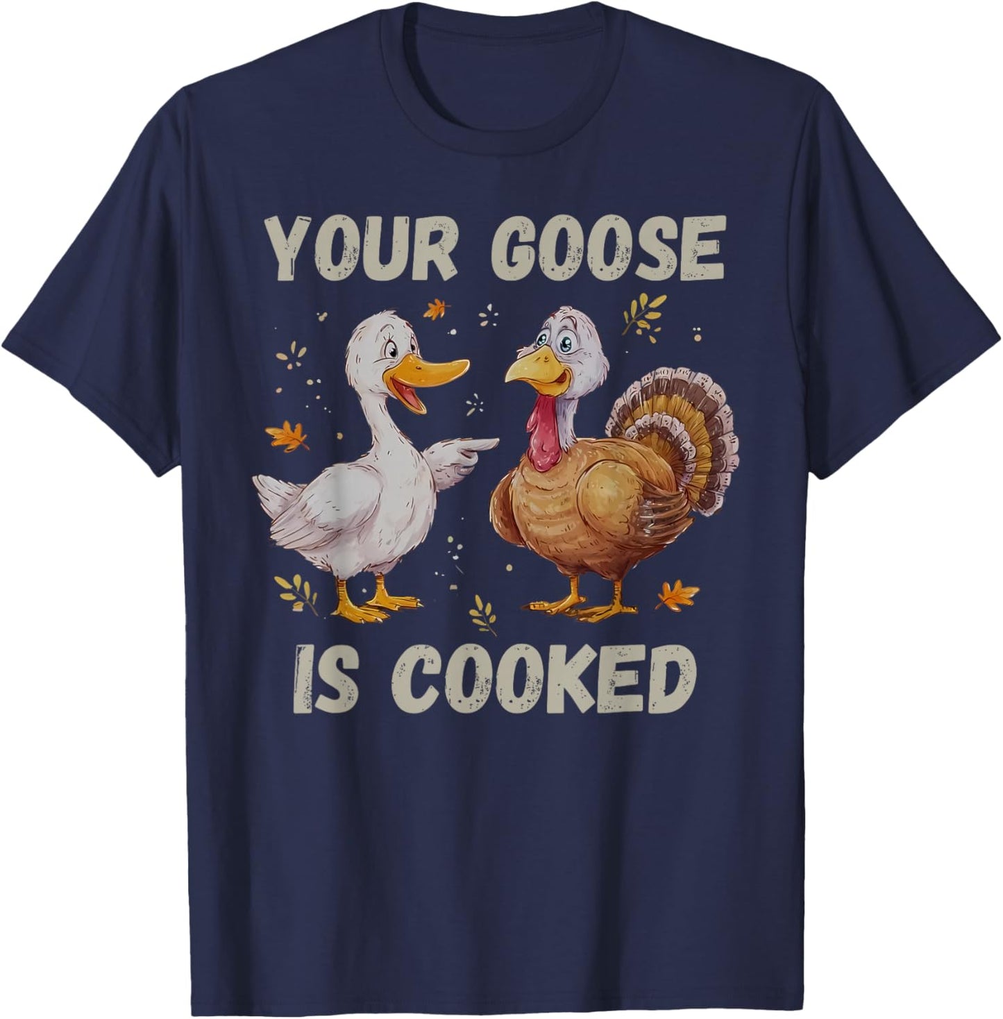 Your Goose is Cooked Funny Fall Thanksgiving Turkey Humor T-Shirt - T-Shirt | Navy