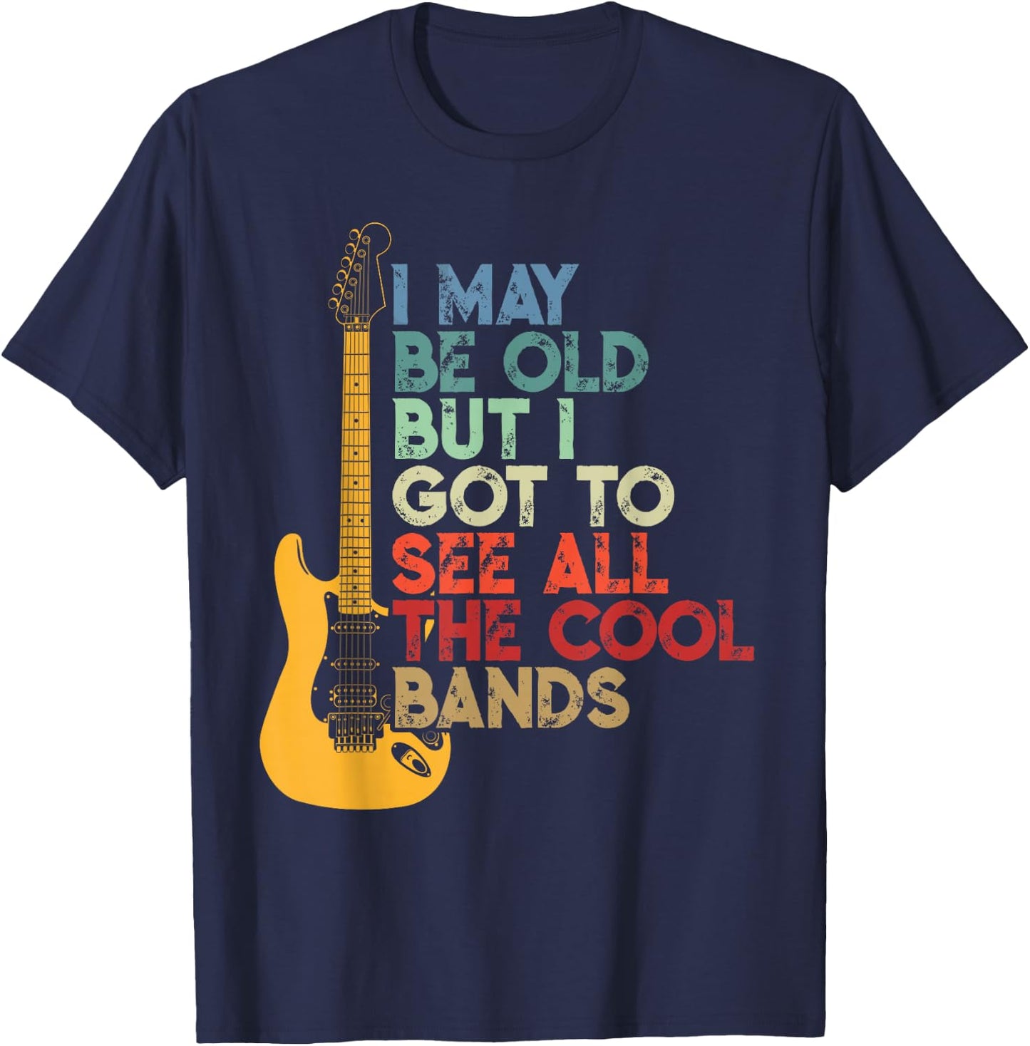 I May Be Old But I Got to See All The Cool Bands T-Shirt - T-Shirt | Navy