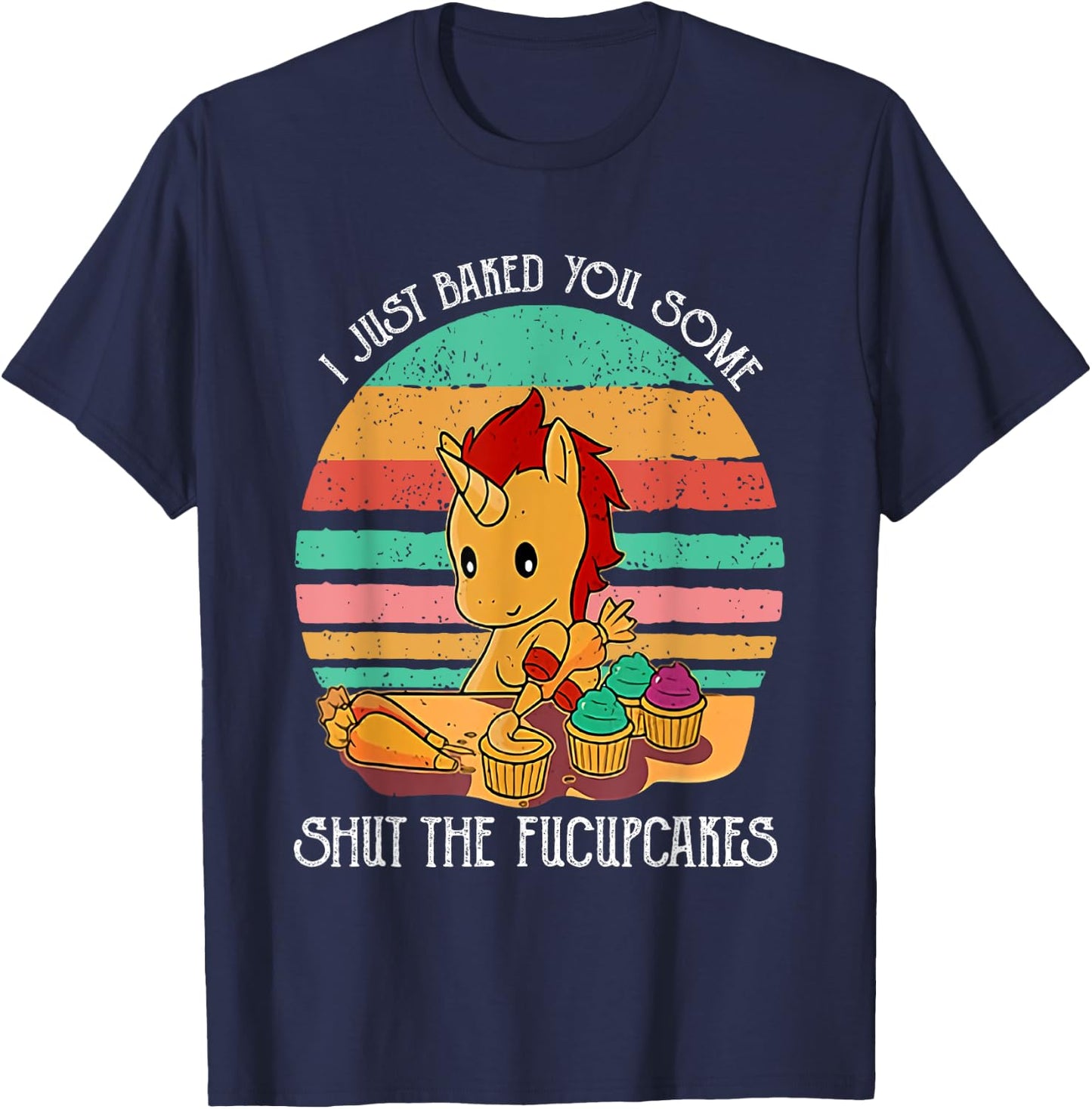 Funny Unicorn I Just Baked You Some Shut The Fucupcakes T-Shirt - T-Shirt | Navy
