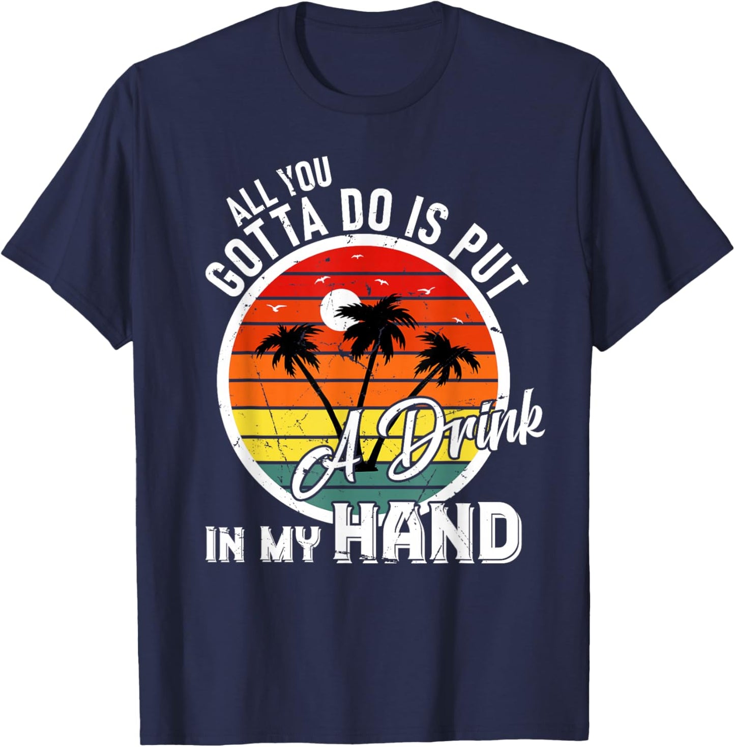 All You Gotta Do Is Put Drink In My Hand Drinking T-Shirt - T-Shirt | Navy