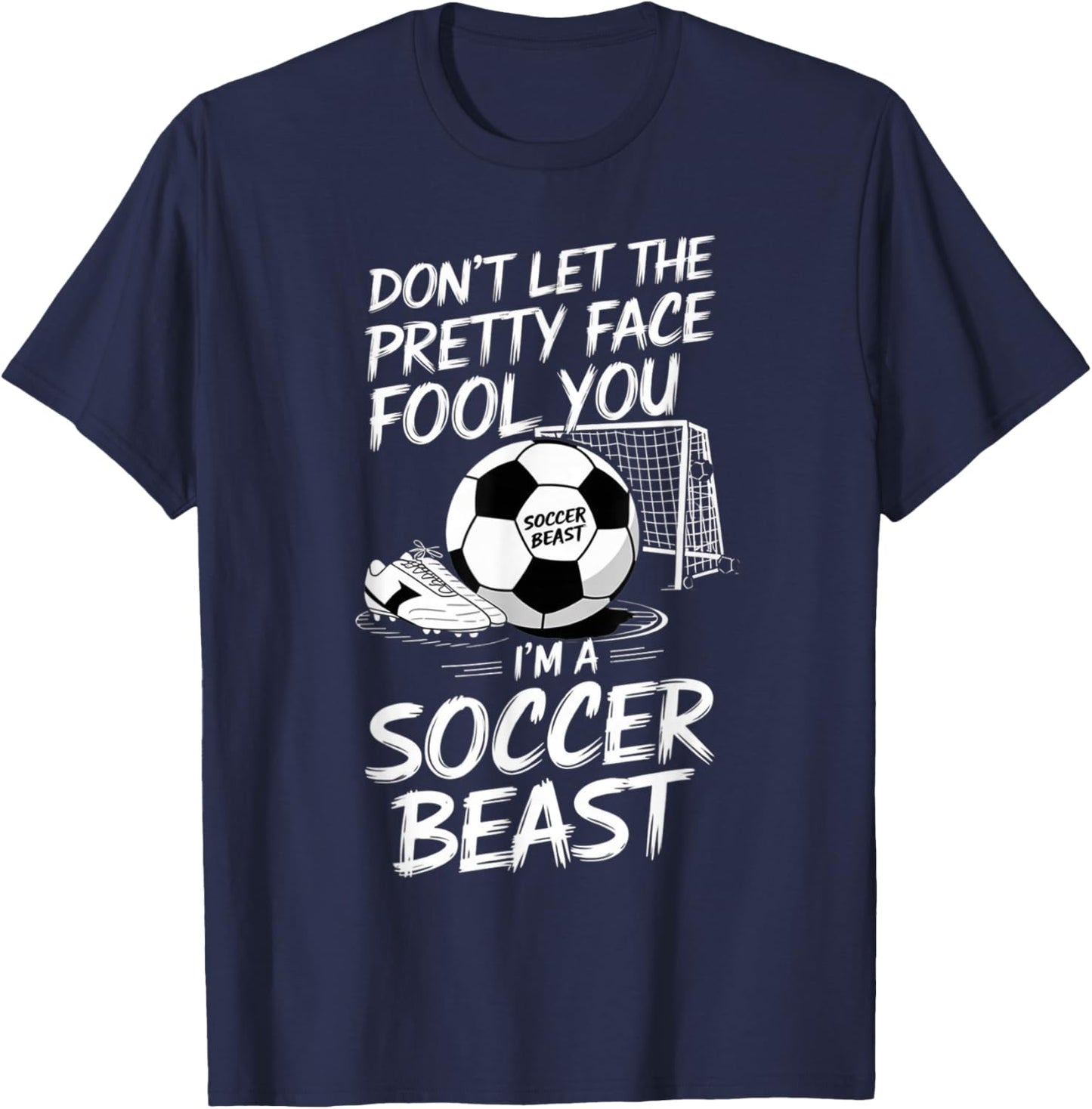 Don't Let The Pretty Face Fool You I'm A Soccer Beast T-Shirt - T-Shirt | Navy